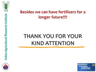 IndianAgriculturalResearchInstitute
THANK YOU FOR YOUR
KIND ATTENTION
Besides we can have fertilizers for a
longer future!!!!
 