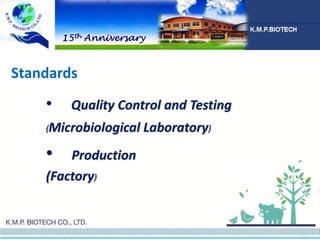 Standards
• Quality Control and Testing
(Microbiological Laboratory)
• Production
(Factory)
15th Anniversary
 