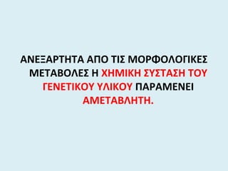 ΑΝΕΞΑΡΤΗΤΑ ΑΠΟ ΤΙΣ ΜΟΡΦΟΛΟΓΙΚΕΣ
ΜΕΤΑΒΟΛΕΣ Η ΧΗΜΙΚΗ ΣΥΣΤΑΣΗ ΤΟΥ
ΓΕΝΕΤΙΚΟΥ ΥΛΙΚΟΥ ΠΑΡΑΜΕΝΕΙ
ΑΜΕΤΑΒΛΗΤΗ.
 