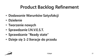 Product Backlog Refinement
• Dodawanie Warunków Satysfakcji
• Dzielenie
• Tworzenie nowych
• Sprawdzanie I.N.V.E.S.T.
• Sp...