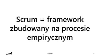Scrum = framework
zbudowany na procesie
empirycznym
©QAgile 9
 