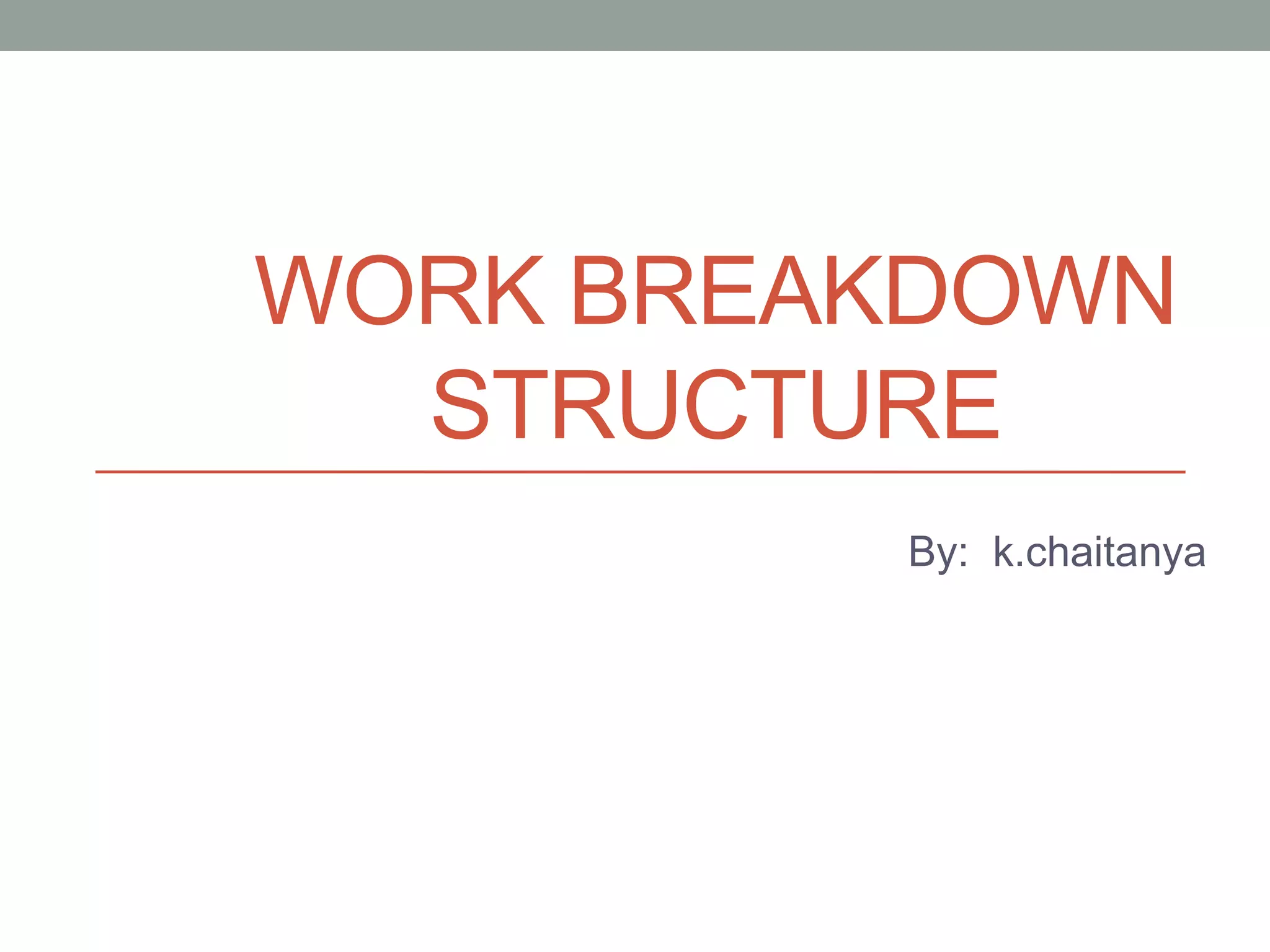 WORK BREAKDOWN
STRUCTURE
By: k.chaitanya