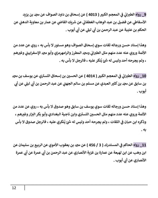 12
2
_
‫رواه‬
‫ر‬
‫الكوب‬ ‫المعمم‬ ‫ي‬
‫ف‬ ‫ي‬
‫اب‬‫الطب‬
(
4650
)
‫ب‬ ‫إسحا‬ ‫عن‬
‫يزةد‬ ‫بن‬ ‫دمحم‬ ‫عن‬ ‫الصواف‬ ‫داود‬ ‫ن‬
‫عن‬ ‫ي‬
‫الدهن‬ ‫معاوةة‬ ‫بن‬ ‫عمار‬ ‫عن‬ ‫ي‬
‫القاض‬ ‫ةك‬‫ش‬ ‫عن‬ ‫ي‬
‫الغطفاب‬ ‫الوهاب‬ ‫عبد‬ ‫بن‬ ‫فضيل‬ ‫عن‬ ‫ي‬
‫اوأسفاط‬
‫أيوب‬ ‫ي‬
‫أب‬ ‫عن‬ ‫ي‬
‫ليل‬ ‫ي‬
‫أب‬ ‫بن‬ ‫الرحمن‬ ‫عبد‬ ‫عن‬ ‫عتيبة‬ ‫بن‬ ‫الحكم‬
.
‫من‬ ‫عدد‬ ‫عن‬ ‫روي‬ ، ‫به‬ ‫بأس‬ ‫ال‬‫مستور‬ ‫وهو‬ ‫الصواف‬ ‫إسحا‬ ‫سوي‬ ‫ثقات‬ ‫ورجاله‬ ‫حسن‬ ‫إسةاد‬ ‫وهذا‬
‫اوأئمة‬
‫هم‬ ‫ر‬
‫وغب‬ ‫ي‬
‫ايين‬‫ر‬‫السف‬ ‫دمحم‬‫وأبو‬ ‫امهرمزي‬‫ر‬‫وال‬‫المطرز‬ ‫ودمحم‬ ‫ي‬
‫اب‬‫الطب‬ ‫مثل‬ ‫مةهم‬ ‫عدد‬ ‫عةه‬ ‫وروي‬
‫به‬ ‫بأس‬ ‫ال‬ ‫فالرجل‬ ، ‫عهيه‬‫ةكر‬‫ي‬ ‫ئ‬‫ش‬ ‫له‬ ‫وليس‬ ‫أحد‬ ‫يمرحه‬ ‫ولم‬ ،
.
56
_
‫رواه‬
‫ر‬
‫الكوب‬ ‫المعمم‬ ‫ي‬
‫ف‬ ‫ي‬
‫اب‬‫الطب‬
(
4654
)
‫دمحم‬ ‫بن‬ ‫يوسف‬ ‫عن‬ ‫ي‬‫التسب‬ ‫إسحا‬ ‫بن‬ ‫ر‬
‫الحسن‬ ‫عن‬
‫ر‬
‫كثب‬‫بن‬ ‫دمحم‬ ‫عن‬ ‫سابق‬ ‫بن‬
‫ي‬
‫أب‬ ‫عن‬ ‫ي‬
‫ليل‬ ‫ي‬
‫أب‬ ‫بن‬ ‫الرحمن‬ ‫عبد‬ ‫عن‬ ‫ي‬
‫المهن‬ ‫سالم‬ ‫بن‬ ‫مسهم‬ ‫عن‬ ‫العبدي‬
‫أيوب‬
.
‫من‬ ‫عدد‬ ‫عن‬ ‫روي‬ ، ‫به‬ ‫بأس‬ ‫ال‬ ‫صدو‬ ‫وهو‬ ‫سابق‬ ‫بن‬ ‫يوسف‬ ‫سوي‬ ‫ثقات‬ ‫ورجاله‬ ‫حسن‬ ‫إسةاد‬ ‫وهذا‬
، ‫هم‬ ‫ر‬
‫وغب‬‫ار‬‫الب‬ ‫بكر‬ ‫وأبو‬ ‫البغدادي‬ ‫ناجية‬ ‫وابن‬ ‫ي‬‫التسب‬ ‫ر‬
‫الحسن‬ ‫مثل‬ ‫مةهم‬ ‫عدد‬ ‫عةه‬ ‫وروي‬ ‫اوأئمة‬
‫حبان‬ ‫ابن‬ ‫وذكره‬
‫بأس‬ ‫ال‬ ‫صدو‬ ‫فالرجل‬ ، ‫عهيه‬ ‫ةكري‬‫ي‬ ‫ئ‬‫ش‬ ‫له‬ ‫وليس‬ ‫أحد‬ ‫يمرحه‬ ‫ولم‬ ، ‫الثقات‬ ‫ي‬
‫ف‬
‫به‬
.
55
_
‫رواه‬
‫المستدرك‬ ‫ي‬
‫ف‬ ‫الحاكم‬
(
0
/
430
)
‫عن‬ ‫سهيمان‬ ‫بن‬ ‫الربي‬ ‫عن‬ ‫اوأموي‬ ‫يعقوب‬ ‫بن‬ ‫دمحم‬ ‫عن‬
‫عمرة‬ ‫ي‬
‫أب‬ ‫عن‬ ‫عمرة‬ ‫ي‬
‫أب‬ ‫بن‬ ‫الرحمن‬ ‫عبد‬ ‫عن‬ ‫اوأنصاري‬ ‫غزةة‬ ‫بن‬ ‫عمارة‬ ‫عن‬ ‫لهيعة‬ ‫ابن‬ ‫عن‬ ‫وهب‬ ‫ابن‬
‫أيوب‬ ‫ي‬
‫أب‬ ‫عن‬ ‫اوأنصاري‬
.
 