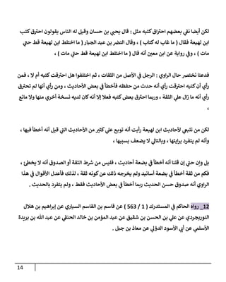 14
‫مثل‬ ‫كتبه‬ ‫ا‬‫احب‬ ‫بعضهم‬ ‫ي‬
‫نف‬ ‫أيضا‬ ‫لكن‬
:
‫كتب‬ ‫احب‬ ‫يقولون‬ ‫الةاس‬ ‫له‬ ‫وقيل‬ ‫حسان‬ ‫بن‬ ‫ي‬ ‫ر‬
‫يحن‬ ‫قا‬
‫فقا‬ ‫لهيعة‬ ‫ابن‬
(
‫كتاب‬‫له‬ ‫غاب‬ ‫ما‬
)
‫المبار‬ ‫عبد‬ ‫بن‬ ‫الةض‬ ‫وقا‬ ،
(
‫ي‬
‫حن‬ ‫قط‬ ‫لهيعة‬ ‫ابن‬ ‫اختهط‬ ‫ما‬
‫مات‬
)
‫قا‬ ‫أنه‬ ‫ر‬
‫معن‬ ‫ابن‬ ‫عن‬ ‫رواية‬ ‫ي‬
‫وف‬ ،
(
‫مات‬ ‫ي‬
‫حن‬ ‫قط‬ ‫لهيعة‬ ‫ابن‬ ‫اختهط‬ ‫ما‬
)
،
‫فدعةا‬
‫اوي‬‫ر‬‫ال‬ ‫حا‬ ‫نختض‬
:
‫فمن‬ ، ‫ال‬ ‫أم‬ ‫كتبه‬‫قت‬‫احب‬ ‫هل‬ ‫اختهفوا‬ ‫ثم‬ ، ‫الثقات‬ ‫من‬ ‫اوأصل‬ ‫ي‬
‫ف‬ ‫الرجل‬
‫تحب‬ ‫لم‬ ‫أنها‬ ‫أي‬‫ر‬ ‫ومن‬ ، ‫اوأحاديث‬ ‫بعض‬ ‫ي‬
‫ف‬ ‫فأخطأ‬ ‫حفظه‬ ‫من‬ ‫حدث‬ ‫أنه‬ ‫أي‬‫ر‬ ‫قت‬‫احب‬ ‫كتبه‬‫أن‬ ‫أي‬‫ر‬
‫وال‬ ‫مةها‬ ‫أخري‬ ‫نسخة‬ ‫لديه‬ ‫لان‬‫أنه‬ ‫إال‬ ‫فعال‬ ‫كتبه‬‫بعض‬ ‫احب‬ ‫وربما‬ ، ‫الثقة‬ ‫ي‬
‫عل‬ ‫ا‬‫ز‬ ‫ما‬ ‫أنه‬ ‫أي‬‫ر‬
‫مان‬
،
، ‫فيها‬ ‫أخطأ‬ ‫أنه‬ ‫قيل‬ ‫ي‬
‫الن‬ ‫اوأحاديث‬ ‫من‬ ‫ر‬
‫كثب‬ ‫ي‬
‫عل‬ ‫تيب‬ ‫أنه‬ ‫أيت‬‫ر‬ ‫لهيعة‬ ‫ابن‬ ‫وأحاديث‬ ‫ي‬
‫تتبغ‬ ‫من‬ ‫لكن‬
، ‫بسبوها‬ ‫يضعف‬ ‫ال‬ ‫ي‬
‫وبالتال‬ ، ‫ايتها‬‫ر‬‫ب‬ ‫يتفرد‬ ‫لم‬ ‫وأنه‬
، ‫ئ‬‫يخط‬ ‫ال‬ ‫أنه‬ ‫الصدو‬ ‫أو‬ ‫الثقة‬ ‫ط‬‫ش‬ ‫من‬ ‫فهيس‬ ، ‫أحاديث‬ ‫بضعة‬ ‫ي‬
‫ف‬ ‫أخطأ‬ ‫أنه‬ ‫قهةا‬ ‫إن‬ ‫ي‬
‫حن‬ ‫وإن‬ ‫بل‬
‫أخطأ‬ ‫ثقة‬ ‫من‬ ‫فكم‬
‫هذا‬ ‫ي‬
‫ف‬ ‫اوأقوا‬ ‫فأعد‬ ‫لذلك‬ ، ‫ثقة‬ ‫كونه‬‫عن‬ ‫ذلك‬ ‫يخرجه‬ ‫ولم‬ ‫أسانيد‬ ‫بضعة‬ ‫ي‬
‫ف‬
‫فقط‬ ‫اوأحاديث‬ ‫بعض‬ ‫ي‬
‫ف‬ ‫أخطأ‬ ‫ربما‬ ‫الحديث‬ ‫حسن‬ ‫صدو‬ ‫أنه‬ ‫اوي‬‫ر‬‫ال‬
‫بالحديث‬ ‫يتفرد‬ ‫ولم‬ ،
.
56
_
‫رواه‬
‫المستدرك‬ ‫ي‬
‫ف‬ ‫الحاكم‬
(
5
/
300
)
‫هال‬ ‫بن‬ ‫اهيم‬‫ر‬‫إب‬ ‫عن‬ ‫السياري‬ ‫القاسم‬ ‫بن‬ ‫قاسم‬ ‫عن‬
‫بن‬ ‫ي‬
‫عل‬ ‫عن‬ ‫الةوربمردي‬
‫برةدة‬ ‫بن‬ ‫هللا‬ ‫عبد‬ ‫عن‬ ‫ي‬
‫الحةف‬ ‫خالد‬ ‫بن‬ ‫المؤمن‬ ‫عبد‬ ‫عن‬ ‫شقيق‬ ‫بن‬ ‫الحسن‬
‫جبل‬ ‫بن‬ ‫معاذ‬ ‫عن‬ ‫ي‬
‫الدؤل‬ ‫اوأسود‬ ‫ي‬
‫أب‬ ‫عن‬ ‫ي‬
‫اوأسهم‬
.
 