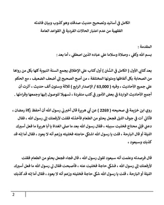 2
‫كذوب‬‫وهو‬ ‫صدقك‬ ‫حديث‬ ‫وتصحيح‬ ‫أسانيد‬ ‫ي‬
‫ف‬ ‫الكامل‬
‫فائدته‬ ‫وبيان‬
‫العامة‬ ‫القواعد‬ ‫ي‬
‫ف‬ ‫الفردية‬ ‫الحاالت‬ ‫اعتبار‬ ‫عدم‬ ‫من‬ ‫الفقهية‬
‫المقدمة‬
:
‫بعد‬ ‫أما‬ ، ‫ي‬
‫اصطف‬ ‫الذين‬ ‫عباده‬ ‫ي‬
‫عل‬ ‫وسالما‬ ‫وصالة‬ ، ‫ي‬
‫وكف‬ ‫هللا‬ ‫بسم‬
:
‫ي‬
‫كتاب‬‫بعد‬
‫اوأو‬
(
‫ن‬ ُّ
‫الس‬ ‫ي‬
‫ف‬ ‫الكامل‬
)
‫ال‬ ‫ي‬
‫عل‬ ‫كتاب‬ ‫أو‬
‫لهها‬‫الةويةة‬ ‫السةة‬ ‫يمم‬ ‫لطال‬
‫رواها‬ ‫من‬ ‫بكل‬
‫من‬
‫الصحابة‬
‫الحكم‬ ‫م‬ ، ‫الضعيف‬ ‫أضعف‬ ‫ي‬
‫إل‬ ‫الصحيح‬ ‫أصح‬ ‫من‬ ، ‫المختهفة‬ ‫ومتونها‬ ‫ألفاظها‬ ‫بكل‬
‫ا‬ ‫جمي‬ ‫ي‬
‫عل‬
‫وفيه‬ ، ‫وأحاديث‬
(
000666
/
‫اب‬‫ر‬‫ال‬ ‫الصدار‬
)
‫وستون‬ ‫ثالثة‬
‫أن‬ ‫آثرت‬ ، ‫حديث‬ ‫ألف‬
‫اءتها‬‫ر‬‫وق‬ ‫وجمعها‬ ‫إليها‬ ‫لهوصو‬ ‫تسهيال‬ ، ‫مةفردة‬ ‫كتب‬ ‫ي‬
‫ف‬ ‫اوأمور‬ ‫بعض‬ ‫ي‬
‫ف‬ ‫الواردة‬ ‫اوأحاديث‬ ‫أجم‬
.
‫صحيحه‬ ‫ي‬
‫ف‬ ‫خزةمة‬ ‫ابن‬ ‫روي‬
(
6602
)
، ‫رمضان‬ ‫لاة‬
‫ز‬ ‫أحفظ‬ ‫أن‬ ‫هللا‬ ‫رسو‬ ‫ي‬
‫ب‬‫أخب‬ ‫قا‬ ‫هرةرة‬ ‫ي‬
‫أب‬ ‫عن‬
‫هللا‬ ‫رسو‬ ‫ي‬
‫إل‬ ‫وأرفعةك‬ ‫فقهت‬ ‫فأخذته‬ ‫الطعام‬ ‫من‬ ‫يحثو‬ ‫فمعل‬ ‫الهيل‬ ‫جوف‬ ‫ي‬
‫ف‬ ‫آت‬ ‫ي‬
‫فأتاب‬
‫فقا‬ ،
‫ك‬ ‫ر‬
‫أسب‬ ‫فعل‬ ‫ما‬ ‫هرةرة‬ ‫أبا‬ ‫يا‬ ‫الغداة‬ ‫ي‬
‫صل‬ ‫ما‬ ‫بعد‬ ‫هللا‬ ‫رسو‬ ‫فقا‬ ، ‫سبيهه‬ ‫فخهيت‬ ‫محتاج‬ ‫ي‬
‫فإب‬ ‫ي‬
‫دعن‬
‫قد‬ ‫إنه‬ ‫أما‬ ‫فقا‬ ، ‫يعود‬ ‫ال‬ ‫أنه‬ ‫وزعم‬ ‫فخهيته‬ ‫حاجته‬ ‫ي‬
‫اشتك‬ ‫هللا‬ ‫رسو‬ ‫يا‬ ‫قهت‬ ، ‫البارحة‬ ‫قا‬ ‫أو‬ ‫الهيهة‬
، ‫وسيعود‬ ‫كذبك‬
‫ف‬ ‫قا‬ ، ‫هللا‬ ‫رسو‬ ‫لقو‬ ‫سيعود‬ ‫أنه‬ ‫وعهمت‬ ‫فرصدته‬ ‫قا‬
‫فقهت‬ ‫الطعام‬ ‫من‬ ‫يحثو‬ ‫فمعل‬ ‫ماء‬
‫ك‬ ‫ر‬
‫أسب‬ ‫فعل‬ ‫ما‬ ‫هللا‬ ‫رسو‬ ‫ي‬
‫ل‬ ‫فقا‬ ‫فأصبحت‬ ، ‫عةه‬ ‫فخهيت‬ ‫حاجة‬ ‫ي‬
‫فشك‬ ، ‫هللا‬ ‫رسو‬ ‫ي‬
‫إل‬ ‫وأرفعةك‬
‫كذبك‬‫قد‬ ‫إنه‬ ‫أما‬ ‫فقا‬ ، ‫يعود‬ ‫ال‬ ‫أنه‬ ‫وزعم‬ ‫فخهيته‬ ‫حاجة‬ ‫ي‬
‫شك‬ ‫هللا‬ ‫رسو‬ ‫يا‬ ‫قهت‬ ، ‫البارحة‬ ‫أو‬ ‫الهيهة‬
 