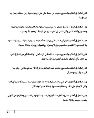 24
43
_
‫به‬ ‫وعمل‬ ‫ةه‬ ‫ر‬
‫حس‬ ‫ومن‬ ‫حديثا‬ ‫ر‬
‫أربعن‬ ‫ي‬
‫أمن‬ ‫ي‬
‫عل‬ ‫حفظ‬ ‫من‬ ‫حديث‬ ‫وتصحيح‬ ‫أسانيد‬ ‫ي‬
‫ف‬ ‫الكامل‬
‫م‬
‫اوأئمة‬ ‫ن‬
40
_
‫والقردة‬ ‫واوأنعام‬ ‫ر‬
‫والحمب‬ ‫والكالب‬ ‫بالسفهاء‬ ‫يسهم‬ ‫لم‬ ‫من‬ ‫وصف‬ ‫وأحاديث‬ ‫آيات‬ ‫ي‬
‫ف‬ ‫الكامل‬
‫أوصاف‬ ‫من‬ ‫ورد‬ ‫ما‬ ‫آخر‬ ‫ي‬
‫إل‬ ‫الةاس‬ ِّ
‫وأش‬ ‫الةاس‬ ‫وأظهم‬‫والخةازةر‬
/
066
‫وحديث‬ ‫آية‬
42
_
‫أحاديث‬ ‫ي‬
‫ف‬ ‫الكامل‬
‫تشتمهم‬ ‫وال‬ ‫تسوهم‬ ‫ال‬ ‫لك‬ ‫يقولون‬ ‫أنصفوك‬ ‫قومك‬ ‫إن‬ ‫ي‬
‫لهةن‬ ‫لطالب‬ ‫ي‬
‫أب‬ ‫قو‬
‫وةؤذوك‬ ‫ويشتموك‬ ‫يسووك‬ ‫ال‬ ‫ي‬
‫حن‬ ‫ممالسهم‬ ‫تقتحم‬ ‫وال‬ ‫تسفههم‬ ‫وال‬
/
666
‫حديث‬
48
_
‫ي‬
‫تعال‬ ‫قوله‬ ‫ي‬
‫ف‬ ‫الفتةة‬ ‫أن‬ ‫حديث‬ ‫وتصحيح‬ ‫أسانيد‬ ‫ي‬
‫ف‬ ‫الكامل‬
(
‫القتل‬ ‫من‬ ‫أكب‬ ‫والفتةة‬
)
‫اد‬‫ر‬‫الم‬
‫الكفر‬ ‫بها‬
/
‫ك‬‫والش‬‫الكفر‬ ‫أن‬ ‫أي‬
‫القتل‬ ‫من‬ ‫هللا‬ ‫عةد‬ ‫أعظم‬
42
_
‫كر‬ِ
‫وذ‬ ‫انيق‬‫ر‬‫الغ‬ ‫قصة‬ ‫حديث‬ ‫وتصحيح‬ ‫أسانيد‬ ‫ي‬
‫ف‬ ‫الكامل‬
(
63
)
‫ممن‬ ‫وإمام‬ ‫ي‬
‫وتابغ‬ ‫ي‬
‫صحاب‬
‫القرآن‬ ‫بها‬ ‫وا‬ ‫ر‬
‫وفش‬ ‫هوها‬ِ‫قب‬
36
_
‫قتهه‬ ‫ي‬
َ
‫أب‬ ‫ومن‬ ‫كه‬
‫تر‬ ‫أسهم‬ ‫فمن‬ ‫والقتل‬ ‫السالم‬ ‫ر‬
‫بن‬ ‫ر‬
‫كن‬
‫المش‬ ‫ر‬
‫ر‬
‫يخب‬ ‫ي‬
‫الةن‬ ‫لان‬‫أحاديث‬ ‫ي‬
‫ف‬ ‫الكامل‬
‫الج‬ ‫ونقل‬
‫منسيخ‬ ‫قبهه‬ ‫ما‬ ‫وأن‬ ‫ذلك‬ ‫ي‬
‫عل‬ ‫ماع‬
/
036
‫و‬ ‫حديث‬
36
‫أثر‬
35
_
‫أقاوةل‬ ‫من‬ ‫تبعها‬ ‫وما‬ ‫ر‬
‫بالمسهمن‬ ‫مساواتهم‬ ‫عدم‬ ‫وإيماب‬ ‫الذمة‬ ‫أهل‬ ‫وط‬‫ش‬ ‫أحاديث‬ ‫ي‬
‫ف‬ ‫الكامل‬
‫وحروب‬ ‫ونفا‬
/
266
‫حديث‬
 