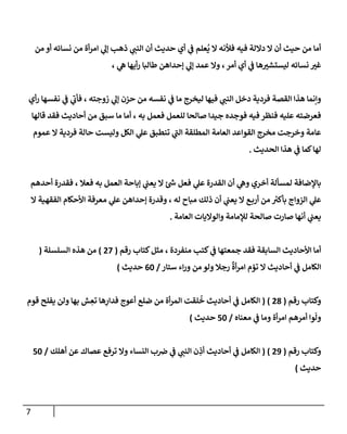 7
‫فيه‬ ‫داللة‬ ‫ال‬ ‫أن‬ ‫حيث‬ ‫من‬ ‫أما‬
‫من‬ ‫أو‬ ‫نسائه‬ ‫من‬ ‫أة‬‫ر‬‫ام‬ ‫ي‬
‫إل‬ ‫ذهب‬ ‫ي‬
‫الةن‬ ‫أن‬ ‫حديث‬ ‫أي‬ ‫ي‬
‫ف‬ ‫عهم‬‫ي‬ ‫ال‬ ‫فألنه‬
‫ه‬ ‫ر‬
‫ليستشب‬ ‫نسائه‬ ‫ر‬
‫غب‬
‫أمر‬ ‫أي‬ ‫ي‬
‫ف‬ ‫ا‬
‫إحداهن‬ ‫ي‬
‫إل‬ ‫عمد‬ ‫وال‬ ،
، ‫ي‬
‫ه‬ ‫أيها‬‫ر‬ ‫لطالبا‬
‫أي‬‫ر‬ ‫نفسها‬ ‫ي‬
‫ف‬ ‫ي‬
‫فأب‬ ، ‫زوجته‬ ‫ي‬
‫إل‬ ‫حزن‬ ‫من‬ ‫نفسه‬ ‫ي‬
‫ف‬ ‫ما‬ ‫ليخرج‬ ‫فيها‬ ‫ي‬
‫الةن‬ ‫دخل‬ ‫فردية‬ ‫القصة‬ ‫هذا‬ ‫وإنما‬
‫جيدا‬ ‫فوجده‬ ‫فيه‬ ‫فةظر‬ ‫عهيه‬ ‫فعرضته‬
‫به‬ ‫فعمل‬ ‫لهعمل‬ ‫صالحا‬
‫قالها‬ ‫فقد‬ ‫أحاديث‬ ‫من‬ ‫سوق‬ ‫ما‬ ‫أما‬ ،
‫المطهقة‬ ‫العامة‬ ‫القواعد‬ ‫مخرج‬ ‫وخرجت‬ ‫عامة‬
‫عموم‬ ‫ال‬ ‫فردية‬ ‫حالة‬ ‫وليست‬ ‫الكل‬ ‫ي‬
‫عل‬ ‫تةطوق‬ ‫ي‬
‫الن‬
‫الحديث‬ ‫هذا‬ ‫ي‬
‫ف‬ ‫لما‬‫لها‬
.
‫ف‬ ‫به‬ ‫العمل‬ ‫إباحة‬ ‫ي‬
‫يعن‬ ‫ال‬ ‫ئ‬‫ش‬ ‫فعل‬ ‫ي‬
‫عل‬ ‫القدرة‬ ‫أن‬ ‫ي‬
‫وه‬ ‫أخري‬ ‫لمسألة‬ ‫بالضافة‬
‫أحدهم‬ ‫فقدرة‬ ، ‫عال‬
‫ر‬
‫بأكب‬ ‫الزواج‬ ‫ي‬
‫عل‬
‫ذلك‬ ‫أن‬ ‫ي‬
‫يعن‬ ‫ال‬ ‫أرب‬ ‫من‬
‫مباح‬
‫م‬ ‫ي‬
‫عل‬ ‫إحداهن‬ ‫وقدرة‬ ، ‫له‬
‫ال‬ ‫الفقهية‬ ‫اوأحكام‬ ‫عرفة‬
‫ي‬
‫يعن‬
‫أ‬
‫العامة‬ ‫والواليات‬ ‫لإلمامة‬ ‫صالحة‬ ‫صارت‬ ‫نها‬
.
‫رقم‬ ‫كتاب‬‫مثل‬ ، ‫مةفردة‬ ‫كتب‬ ‫ي‬
‫ف‬ ‫جمعتها‬ ‫فقد‬ ‫السابقة‬ ‫اوأحاديث‬ ‫أما‬
(
62
)
‫السهسهة‬ ‫هذه‬ ‫من‬
(
‫من‬ ‫ولو‬ ‫رجال‬
ٌ
‫أة‬‫ر‬‫ام‬ ‫تؤم‬ ‫ال‬ ‫أحاديث‬ ‫ي‬
‫ف‬ ‫الكامل‬
‫ستار‬ ‫اء‬‫ر‬‫و‬
/
06
‫حديث‬
)
‫رقم‬ ‫وكتاب‬
(
68
( )
‫ضه‬ ‫من‬ ‫أة‬‫ر‬‫الم‬ ‫هقت‬‫خ‬ ‫أحاديث‬ ‫ي‬
‫ف‬ ‫الكامل‬
ِ
‫فدار‬ ‫أعيج‬
‫و‬ ‫بها‬ ‫ش‬ ِ
‫تع‬ ‫ها‬
‫قوم‬ ‫يفهح‬ ‫لن‬
‫معةاه‬ ‫ي‬
‫ف‬ ‫وما‬ ‫أة‬‫ر‬‫ام‬ ‫أمرهم‬ ‫وا‬
ّ
‫ول‬
/
36
‫حديث‬
)
‫رقم‬ ‫وكتاب‬
(
62
( )
‫عص‬ ‫ترف‬ ‫وال‬ ‫النساء‬ ‫ب‬‫ض‬ ‫ي‬
‫ف‬ ‫ي‬
‫الةن‬ ‫ن‬ ِ
‫أذ‬ ‫أحاديث‬ ‫ي‬
‫ف‬ ‫الكامل‬
‫أههك‬ ‫عن‬ ‫اك‬
/
36
‫حديث‬
)
 