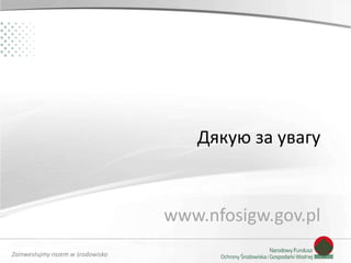 Zainwestujmy razem w środowisko
Дякую за увагу
www.nfosigw.gov.pl
 