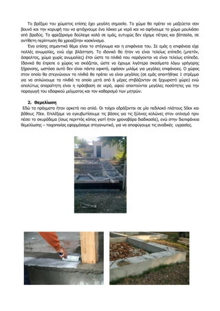 Το βρέξιμο του χώματος επίσης έχει μεγάλη σημασία. Το χώμα θα πρέπει να μαζεύεται σαν
βουνό και την κορυφή του να φτιάχνουμε ένα λάκκο με νερό και να αφήνουμε το χώμα μουλιάσει
από βραδύς. Το φρεζάρισμα δούλεψε καλά σε εμάς, ευτυχώς δεν είχαμε πέτρες και βότσαλα, σε
αντίθετη περίπτωση θα χρειαζόταν κοσκίνισμα.
Ένα επίσης σημαντικό θέμα είναι το στέγνωμα και η επιφάνεια του. Σε εμάς η επιφάνεια είχε
πολλές ανωμαλίες, ενώ είχε βλάστηση. Το ιδανικό θα ήταν να είναι τελείως επίπεδη (μπετόν,
άσφαλτος, χώμα χωρίς ανωμαλίες) έτσι ώστε τα πλιθιά που παράγονται να είναι τελείως επίπεδα.
Ιδανικά θα έπρεπε ο χώρος να σκιάζεται, ώστε να έχουμε λιγότερα σκασίματα λόγω γρήγορης
ξήρανσης, ωστόσο αυτό δεν είναι πάντα εφικτό, εφόσον μιλάμε για μεγάλες επιφάνειες. Ο χώρος
στον οποίο θα στεγνώνουν τα πλιθιά θα πρέπει να είναι μεγάλος (σε εμάς απαιτήθηκε 1 στρέμμα
για να απλώνουμε τα πλιθιά τα οποία μετά από 6 μέρες στιβάζονταν σε ξεχωριστό χώρο) ενώ
απολύτως απαραίτητη είναι η πρόσβαση σε νερό, αφού απαιτούνται μεγάλες ποσότητες για την
παραγωγή του εδαφικού μείγματος και τον καθαρισμό των μητρών.
2. Θεμελίωση
Εδώ τα πράγματα ήταν αρκετά πιο απλά. Οι τοίχοι εδράζονται σε μία πεδιλοκό πλάτους 50εκ και
βάθους 70εκ. Επιλέξαμε να εγκυβωτίσουμε τις βάσεις για τις ξύλινες κολώνες στον οπλισμό πριν
πέσει το σκυρόδεμα (ίσως περιττός κόπος γιατί ήταν χρονοβόρα διαδικασία), ενώ στην διεπιφάνεια
θεμελίωσης – τοιχοποιίας εφαρμόσαμε στεγανωτικό, για να αποφύγουμε τις ανοδικές υγρασίες.
 