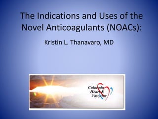 The Indications and Uses of the
Novel Anticoagulants (NOACs):
Kristin L. Thanavaro, MD
 