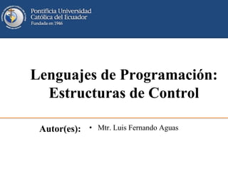 Lenguajes de Programación:
Estructuras de Control
Autor(es): • Mtr. Luis Fernando Aguas
 