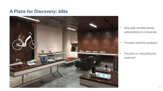 7
A Place for Discovery: b8ta
• b8ta sells monthly-based
subscriptions to companies
• Provides real-time analytics
• Focused on “educating the
customer”
 