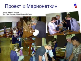 40
Junge Wege in Europa
Ein Programm der Robert Bosch Stiftung
Проект « Марионетки»
 