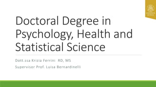 Doctoral Degree in
Psychology, Health and
Statistical Science
Dott.ssa Krizia Ferrini RD, MS
Supervisor Prof. Luisa Bernardinelli
 