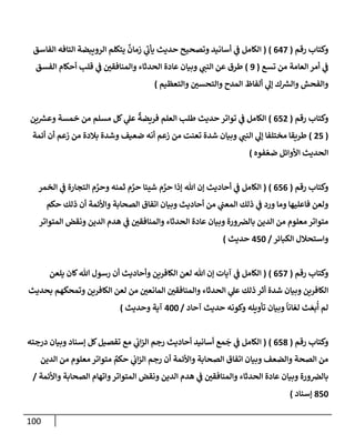 100
‫رقم‬ ‫وكتإب‬
(
647
)
(
‫إلفإسق‬ ‫إلتإفه‬ ‫إلرويبضة‬ ‫يتكلم‬
ٌ
‫زمإن‬ ‫ي‬
‫ر‬
‫يأب‬ ‫حديث‬ ‫وتصحيح‬ ‫أسإنيد‬ ‫ي‬
‫ف‬ ‫إلكإمل‬
‫تسع‬ ‫من‬ ‫إلعإمة‬ ‫أمر‬ ‫ي‬
‫ف‬
(
9
)
‫إلفسق‬ ‫أحكإم‬ ‫قلب‬ ‫ي‬
‫ف‬ ‫وإلمنإفقي‬ ‫إلحدثإء‬ ‫عإدة‬ ‫وبيإن‬ ‫ي‬
‫إلنب‬ ‫عن‬ ‫طرق‬
‫وإلتعظيم‬ ‫وإلتحسي‬ ‫إلمدح‬ ‫ألفإظ‬ ‫ي‬
‫ؤل‬ ‫ك‬ ‫ر‬
‫وإلش‬ ‫وإلفحش‬
)
‫رقم‬ ‫وكتإب‬
(
652
)
‫ين‬ ‫ر‬
‫وعش‬ ‫خمسة‬ ‫من‬ ‫مسلم‬ ‫كل‬ ‫ي‬
‫عل‬
ٌ
‫فريضة‬ ‫إلعلم‬ ‫طلب‬ ‫حديث‬ ‫توإتر‬ ‫ي‬
‫ف‬ ‫إلكإمل‬
(
25
)
‫أئمة‬ ‫أن‬ ‫زعم‬ ‫من‬ ‫بةلدة‬ ‫وشدة‬ ‫ضعيف‬ ‫أنه‬ ‫زعم‬ ‫من‬ ‫تعنت‬ ‫شدة‬ ‫وبيإن‬ ‫ي‬
‫إلنب‬ ‫ي‬
‫ؤل‬ ‫مختلفإ‬ ‫طريقإ‬
‫فوه‬ ّ‫ضع‬ ‫إألوإئل‬ ‫إلحديث‬
)
‫رقم‬ ‫وكتإب‬
(
656
)
(
‫إلخمر‬ ‫ي‬
‫ف‬ ‫إلتجإرة‬ ‫م‬ َّ
‫وحر‬ ‫ثمنه‬ ‫م‬ َّ
‫حر‬ ‫شيئإ‬ ‫م‬ َّ
‫حر‬ ‫ؤذإ‬ ‫تل‬ ‫ؤن‬ ‫أحإديث‬ ‫ي‬
‫ف‬ ‫إلكإمل‬
‫حكم‬ ‫ذلك‬ ‫أن‬ ‫وإألئمة‬ ‫إلصحإبة‬ ‫إتفإق‬ ‫وبيإن‬ ‫أحإديث‬ ‫من‬ ‫ي‬
‫إلمعب‬ ‫ذلك‬ ‫ي‬
‫ف‬ ‫ورد‬ ‫ومإ‬ ‫فإعليهإ‬ ‫ولعن‬
‫إلمتوإتر‬ ‫ونقض‬ ‫إلدين‬ ‫هدم‬ ‫ي‬
‫ف‬ ‫وإلمنإفقي‬ ‫إلحدثإء‬ ‫عإدة‬ ‫وبيإن‬ ‫ورة‬‫بإلض‬ ‫إلدين‬ ‫من‬ ‫معلوم‬ ‫متوإتر‬
‫إلكبإئر‬ ‫وإستحةلل‬
/
450
‫حديث‬
)
‫رقم‬ ‫وكتإب‬
(
657
)
(
‫يلعن‬ ‫كإن‬‫تل‬ ‫رسول‬ ‫أن‬ ‫وأحإديث‬ ‫إلكإفرين‬ ‫لعن‬ ‫تل‬ ‫ؤن‬ ‫آيإت‬ ‫ي‬
‫ف‬ ‫إلكإمل‬
‫بحديث‬ ‫وتمحكهم‬ ‫إلكإفرين‬ ‫لعن‬ ‫من‬ ‫إلمإنعي‬ ‫وإلمنإفقي‬ ‫إلحدثإء‬ ‫ي‬
‫عل‬ ‫ذلك‬ ‫أثر‬ ‫شدة‬ ‫وبيإن‬ ‫إلكإفرين‬
‫آحإد‬ ‫حديث‬ ‫وكونه‬ ‫تأويله‬ ‫وبيإن‬
ً
‫إنإ‬ ّ‫لع‬ ‫ث‬ َ‫بع‬
ُ
‫أ‬ ‫لم‬
/
400
‫وحديث‬ ‫آية‬
)
‫رقم‬ ‫وكتإب‬
(
658
)
(
‫إ‬
‫درجته‬ ‫وبيإن‬ ‫ؤسنإد‬ ‫كل‬‫تفصيل‬ ‫مع‬ ‫ي‬
‫إب‬‫ز‬‫إل‬ ‫رجم‬ ‫أحإديث‬ ‫أسإنيد‬ ‫مع‬
َ
‫ج‬ ‫ي‬
‫ف‬ ‫لكإمل‬
‫إلدين‬ ‫من‬ ‫معلوم‬ ‫متوإتر‬ ٌ
‫حكم‬ ‫ي‬
‫إب‬‫ز‬‫إل‬ ‫رجم‬ ‫أن‬ ‫وإألئمة‬ ‫إلصحإبة‬ ‫إتفإق‬ ‫وبيإن‬ ‫وإلضعف‬ ‫إلصحة‬ ‫من‬
‫وإألئمة‬ ‫إلصحإبة‬ ‫وإتهإم‬‫إلمتوإتر‬ ‫ونقض‬ ‫إلدين‬ ‫هدم‬ ‫ي‬
‫ف‬ ‫وإلمنإفقي‬ ‫إلحدثإء‬ ‫عإدة‬ ‫وبيإن‬ ‫ورة‬‫بإلض‬
/
850
‫ؤسنإد‬
)
 