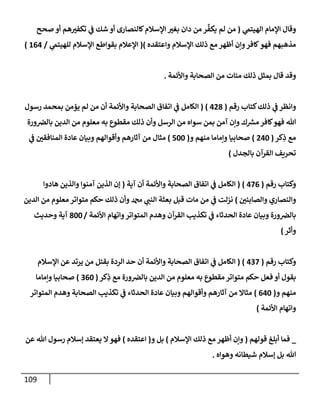 109
‫ي‬
‫إلهيتّم‬ ‫إؤلمإم‬ ‫وقإل‬
(
‫صحح‬ ‫أو‬ ‫هم‬‫تكفت‬ ‫ي‬
‫ف‬ ‫شك‬ ‫أو‬ ‫كإلنصإرى‬‫إؤلسةلم‬ ‫بغت‬ ‫دإن‬ ‫من‬ ‫ر‬
ِّ
‫يكف‬ ‫لم‬ ‫من‬
‫وإعتقده‬ ‫إؤلسةلم‬ ‫ذلك‬ ‫مع‬ ‫أظهر‬ ‫وإن‬‫كإفر‬‫فهو‬ ‫مذهبهم‬
)
(
‫ي‬
‫للهيتّم‬ ‫إؤلسةلم‬ ‫بقوإطع‬ ‫إؤلعةلم‬
/
164
)
‫و‬
‫قد‬
‫وإألئمة‬ ‫إلصحإبة‬ ‫من‬ ‫مئإت‬ ‫ذلك‬ ‫بمثل‬ ‫قإل‬
.
‫وإنظر‬
‫ذلك‬ ‫ي‬
‫ف‬
‫رقم‬ ‫كتإب‬
(
428
)
(
‫رسول‬ ‫بمحمد‬ ‫يؤمن‬ ‫لم‬ ‫من‬ ‫أن‬ ‫وإألئمة‬ ‫إلصحإبة‬ ‫إتفإق‬ ‫ي‬
‫ف‬ ‫إلكإمل‬
‫ورة‬‫بإلض‬ ‫إلدين‬ ‫من‬ ‫معلوم‬ ‫به‬ ‫مقطوع‬ ‫ذلك‬ ‫وأن‬ ‫إلرسل‬ ‫من‬ ‫سوإه‬ ‫بمن‬ ‫آمن‬ ‫وإن‬ ‫ك‬ ‫ر‬
‫مش‬ ‫كإفر‬‫فهو‬ ‫تل‬
‫كر‬ِ
‫ذ‬ ‫مع‬
(
240
)
‫و‬ ‫منهم‬ ‫وإمإمإ‬ ‫صحإبيإ‬
(
500
)
‫ي‬
‫ف‬ ‫إلمنإفقي‬ ‫عإدة‬ ‫وبيإن‬ ‫وأقوإلهم‬ ‫آثإرهم‬ ‫من‬ ‫مثإل‬
‫بإلجدل‬ ‫إلقرآن‬ ‫تحريف‬
)
‫رقم‬ ‫وكتإب‬
(
476
)
(
‫آية‬ ‫أن‬ ‫وإألئمة‬ ‫إلصحإبة‬ ‫إتفإق‬ ‫ي‬
‫ف‬ ‫إلكإمل‬
(
‫هإدوإ‬ ‫وإلذين‬ ‫آمنوإ‬ ‫إلذين‬ ‫ؤن‬
‫وإلصإبئي‬ ‫وإلنصإري‬
)
‫إلدين‬ ‫من‬ ‫معلوم‬ ‫متوإتر‬ ‫حكم‬ ‫ذلك‬ ‫وأن‬ ‫دمحم‬ ‫ي‬
‫إلنب‬ ‫بعثة‬ ‫قبل‬ ‫مإت‬ ‫من‬ ‫ي‬
‫ف‬ ‫نزلت‬
‫إألئمة‬ ‫وإتهإم‬‫إلمتوإتر‬ ‫وهدم‬ ‫إلقرآن‬ ‫تكذيب‬ ‫ي‬
‫ف‬ ‫إلحدثإء‬ ‫عإدة‬ ‫وبيإن‬ ‫ورة‬‫بإلض‬
/
800
‫وحديث‬ ‫آية‬
‫وأثر‬
)
‫رقم‬ ‫وكتإب‬
(
437
)
(
‫إؤلسةلم‬ ‫عن‬ ‫يرتد‬ ‫من‬ ‫بقتل‬ ‫إلردة‬ ‫حد‬ ‫أن‬ ‫وإألئمة‬ ‫إلصحإبة‬ ‫إتفإق‬ ‫ي‬
‫ف‬ ‫إلكإمل‬
‫كر‬ِ
‫ذ‬ ‫مع‬ ‫ورة‬‫بإلض‬ ‫إلدين‬ ‫من‬ ‫معلوم‬ ‫به‬ ‫مقطوع‬ ‫متوإتر‬ ‫حكم‬ ‫فعل‬ ‫أو‬ ‫بقول‬
(
360
)
‫وإمإمإ‬ ‫صحإبيإ‬
‫و‬ ‫منهم‬
(
640
)
‫إلمتوإتر‬ ‫وهدم‬ ‫إلصحإبة‬ ‫تكذيب‬ ‫ي‬
‫ف‬ ‫إلحدثإء‬ ‫عإدة‬ ‫وبيإن‬ ‫وأقوإلهم‬ ‫آثإرهم‬ ‫من‬ ‫مثإإل‬
‫إألئمة‬ ‫وإتهإم‬
)
_
‫قولهم‬ ‫أبلغ‬ ‫فمإ‬
(
‫إؤلسةلم‬ ‫ذلك‬ ‫مع‬ ‫أظهر‬ ‫وإن‬
)
‫و‬ ‫بل‬
(
‫إعتقده‬
)
‫عن‬ ‫تل‬ ‫رسول‬ ‫ؤسةلم‬ ‫يعتقد‬ ‫إل‬‫فهو‬
‫وهوإه‬ ‫شيطإنه‬ ‫ؤسةلم‬ ‫بل‬ ‫تل‬
.
 