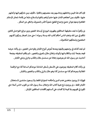 125
‫وأعإنهم‬ ‫فيهإ‬ ‫كهم‬
‫شإر‬ ‫بمن‬ ‫فكيف‬ ، ‫بإلكلية‬ ‫معصيتهم‬ ‫بعد‬ ‫وجإلسهم‬ ‫وخإلطهم‬ ‫فيمن‬ ‫هذإ‬ ‫كإن‬‫فؤن‬
‫إؤلسةلم‬ ‫شعإئر‬ ‫ؤقإمة‬ ‫من‬
ً
‫عإ‬ِ‫مإن‬ ‫وإلسةلح‬ ‫بإلقوة‬ ‫ؤيإهم‬
ً
‫يإ‬ ِ
‫حإم‬ ‫عليهإ‬ ‫إألمإن‬ ‫أعطإهم‬ ‫بمن‬ ‫فكيف‬ ، ‫عليهإ‬
‫إلمنكر‬ ‫عن‬ ‫ي‬
‫وإلنه‬ ‫بإلمعروف‬ ‫إألمر‬
ُ
‫ة‬‫شعت‬ ٍّ
‫ي‬
‫قطع‬ ٍ
‫وإجمإع‬ ٍّ
‫ي‬
‫حتّم‬ ٍ
‫بتوإتر‬ ‫ومنهإ‬ ‫إلظإهرة‬
.
‫و‬ ‫بل‬
‫متفيقهة‬ ‫تجد‬ ‫مإ‬
ً
‫إ‬‫كثت‬
‫إلمنإفقي‬
‫يظهرون‬
‫قإئلي‬ ‫إلفوإحش‬ ‫إتع‬‫ر‬‫م‬ ‫وبي‬‫إلفجور‬ ‫أوسإط‬ ‫ي‬
‫ف‬ ‫إليوم‬
‫رسوله‬ ‫وسنة‬ ‫تل‬ ‫كتإب‬‫أحكإم‬ ‫إلنإس‬ ‫ونعلم‬ ‫تل‬ ‫دين‬ ‫ي‬
‫ف‬ ‫نتكلم‬
!
‫كذبهم‬‫كون‬
‫يدر‬ ‫إلصغإر‬ ‫صإر‬ ‫ي‬
‫ر‬
‫حب‬
‫إلمكشوف‬ ‫وتمحكهم‬ ‫إلمفضوح‬
.
‫كذلك‬‫تجد‬ ‫ثم‬
‫إلفجور‬ ‫وفوإحش‬‫إلكبإئر‬ ‫أنوإع‬ ‫ض‬َ
‫عر‬
ُ
‫ت‬ ‫وبعدهإ‬ ‫وقبلهإ‬ ‫إمجهم‬‫ر‬‫ب‬ ‫ي‬
‫ف‬
،
‫عرضه‬ ‫وأثنإء‬ ‫بل‬
‫ف‬
‫وإلفجور‬ ‫بإلعري‬ ٍ
‫مئلن‬ ٍ
‫بإعةلن‬ ‫يأتونك‬ ‫فيهإ‬ ‫وإلكةلم‬ ‫آيإت‬ ‫بضعة‬ ‫بعد‬
،
‫يتكلم‬ ‫ثم‬
‫إلمتفيقه‬
‫ببضعة‬
‫إلكبإئر‬ ‫ي‬
‫ر‬
‫وشب‬ ‫ي‬
‫وإلزب‬ ‫بإلكذب‬ ‫مئلن‬ ‫مسلسل‬ ‫عن‬ ‫ؤعةلنإ‬ ‫يعرضون‬ ‫ثم‬ ‫تل‬ ‫رسول‬ ‫عن‬ ‫أحإديث‬
.
‫كةلم‬‫وأثنإء‬ ‫بل‬
‫إلمتفيقه‬
‫إقصة‬‫ر‬‫إل‬ ‫مع‬ ‫كذإ‬‫إلسإعة‬ ‫موعدكم‬ ‫إلشإشة‬ ‫بأسفل‬ ‫إألسطر‬ ‫ي‬
‫عل‬ ‫يعرضون‬
‫وإلكبإئر‬‫وإلفجور‬ ‫وإلكذب‬ ‫ي‬
‫بإلزب‬ ‫مئلن‬ ‫وهو‬ ‫كذإ‬‫مسلسل‬ ‫مع‬ ‫كذإ‬‫وموعدكم‬ ‫إلفةلنية‬
.
‫إلستحةلل‬ ‫مشتدين‬ ‫يسعون‬ ‫وإل‬ ‫فقط‬ ‫إلمتوإترة‬ ‫وأحكإمه‬ ‫إلدين‬ ‫هدم‬ ‫جإهدين‬ ‫يريدون‬ ‫إل‬ ‫فهؤإلء‬
‫فقط‬ ‫إلكبإئر‬
،
‫ي‬
‫ر‬
‫حب‬ ‫أصةل‬ ‫إلنإس‬ ‫قلوب‬ ‫من‬ ‫تل‬ ‫رسول‬ ‫سنة‬ ‫وإجةلل‬ ‫تل‬ ‫كتإب‬‫هيبة‬ ‫نزع‬ ‫يريدون‬ ‫بل‬
‫إألوإئل‬ ‫إلمنإفقي‬ ‫ككلمإت‬‫ألسنتهم‬ ‫ي‬
‫عل‬ ‫كلمإت‬‫ؤإل‬ ‫قيمة‬ ‫بةل‬ ‫هم‬‫قلوب‬ ‫ي‬
‫ف‬ ‫تكون‬
.
 