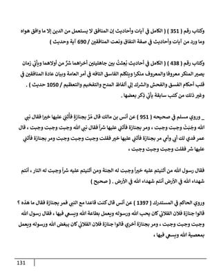 131
‫رقم‬ ‫وكتإب‬
(
351
( )
‫هوإه‬ ‫وإفق‬ ‫مإ‬ ‫ؤإل‬ ‫إلدين‬ ‫من‬ ‫يستعمل‬ ‫إل‬ ‫إلمنإفق‬ ‫ؤن‬ ‫وأحإديث‬ ‫آيإت‬ ‫ي‬
‫ف‬ ‫إلكإمل‬
‫إلمنإفقي‬ ‫ونعت‬ ‫إلنفإق‬ ‫صفة‬ ‫ي‬
‫ف‬ ‫وأحإديث‬ ‫آيإت‬ ‫من‬ ‫ورد‬ ‫ومإ‬
/
690
‫وحديث‬ ‫آية‬
)
‫رقم‬ ‫وكتإب‬
(
438
)
(
‫زمإن‬ ‫ي‬
‫ر‬
‫ويأب‬ ‫أوإلهمإ‬ ‫من‬ ٌّ ‫ر‬
‫ش‬ ‫إهمإ‬‫ر‬‫أخ‬ ‫جإهليتي‬ ‫بي‬
ُ
‫ثت‬ ِ
‫ع‬
ُ
‫ب‬ ‫أحإديث‬ ‫ي‬
‫ف‬ ‫إلكإمل‬
‫ي‬
‫ف‬ ‫إلمنإفقي‬ ‫عإدة‬ ‫وبيإن‬ ‫إلعإمة‬ ‫أمر‬ ‫ي‬
‫ف‬ ‫إلتإفه‬ ‫إلفإسق‬ ‫ويتكلم‬ ‫إ‬‫ر‬‫منك‬ ‫وإلمعروف‬ ‫معروفإ‬ ‫إلمنكر‬ ‫يصت‬
‫وإلتعظيم‬ ‫وإلتفخيم‬ ‫إلمدح‬ ‫ألفإظ‬ ‫ي‬
‫ؤل‬ ‫ك‬ ‫ر‬
‫وإلش‬ ‫وإلفحش‬ ‫إلفسق‬ ‫أحكإم‬ ‫قلب‬
/
1050
‫حديث‬
)
.
‫بعضهإ‬ ‫كر‬ِ
‫ذ‬ ‫ي‬
‫ر‬
‫يأب‬ ‫سإبقة‬ ‫كتب‬‫من‬ ‫ذلك‬ ‫وغت‬
.
_
‫صحيحه‬ ‫ي‬
‫ف‬ ‫مسلم‬ ‫وروي‬
(
951
)
‫ي‬
‫نب‬ ‫فقإل‬ ‫إ‬‫خت‬ ‫عليهإ‬ َ
‫ي‬ ِ
‫ثب‬
ُ
‫فأ‬ ٍ‫بجنإزة‬ َّ
‫ر‬ ُ‫م‬ ‫قإل‬ ‫مإلك‬ ‫بن‬ ‫أنس‬ ‫عن‬
‫قإل‬ ، ‫وجبت‬ ‫وجبت‬ ‫وجبت‬ ‫تل‬ ‫ي‬
‫نب‬ ‫فقإل‬
ً
‫إ‬ ‫ر‬
‫ش‬ ‫عليهإ‬ ‫ي‬
‫فأثب‬ ‫بجنإزة‬ ‫ومر‬ ، ‫وجبت‬ ‫وجبت‬
ْ
‫ت‬َ‫ب‬
َ
‫وج‬ ‫تل‬
‫ي‬
‫فأثب‬ ‫بجنإزة‬ ‫ومر‬ ‫وجبت‬ ‫وجبت‬ ‫وجبت‬ ‫فقلت‬ ‫خت‬ ‫عليهإ‬ ‫ي‬
‫فأثب‬ ‫بجنإزة‬ ‫مر‬ ‫ي‬
‫وأم‬ ‫ي‬
‫أب‬ ‫لك‬ ‫فدي‬ ‫عمر‬
، ‫وجبت‬ ‫وجبت‬ ‫وجبت‬ ‫فقلت‬ ‫ر‬
‫ش‬ ‫عليهإ‬
‫أنتم‬ ،‫إلنإر‬ ‫له‬ ‫وجبت‬
ً
‫إ‬ ‫ر‬
‫ش‬ ‫عليه‬ ‫أثنيتم‬ ‫ومن‬ ‫إلجنة‬ ‫له‬ ‫وجبت‬
ً
‫إ‬‫خت‬ ‫عليه‬ ‫أثنيتم‬ ‫من‬ ‫تل‬ ‫رسول‬ ‫فقإل‬
‫إألرض‬ ‫ي‬
‫ف‬ ‫تل‬ ‫شهدإء‬ ‫أنتم‬ ‫إألرض‬ ‫ي‬
‫ف‬ ‫تل‬ ‫شهدإء‬
.
(
‫صحيح‬
)
‫إلمستدرك‬ ‫ي‬
‫ف‬ ‫إلحإكم‬ ‫وروي‬
(
1397
)
‫؟‬ ‫هذه‬ ‫مإ‬ ‫فقإل‬ ‫بجنإزة‬ ‫فمر‬ ‫ي‬
‫إلنب‬ ‫مع‬ ‫قإعدإ‬ ‫كنت‬‫قإل‬ ‫أنس‬ ‫عن‬
‫تل‬ ‫رسول‬ ‫فقإل‬ ، ‫فيهإ‬ ‫ي‬
‫ويسع‬ ‫تل‬ ‫بطإعة‬ ‫ويعمل‬ ‫ورسوله‬ ‫تل‬ ‫يحب‬ ‫كإن‬ ‫ي‬
‫إلفةلب‬ ‫فةلن‬ ‫جنإزة‬ ‫قإلوإ‬
‫ويعمل‬ ‫ورسوله‬ ‫تل‬ ‫يبغض‬ ‫كإن‬ ‫ي‬
‫إلفةلب‬ ‫فةلن‬ ‫جنإزة‬ ‫قإلوإ‬ ‫أخري‬ ‫بجنإزة‬ ‫ومر‬ ، ‫وجبت‬ ‫وجبت‬ ‫وجبت‬
، ‫فيهإ‬ ‫ي‬
‫ويسع‬ ‫تل‬ ‫بمعصية‬
 