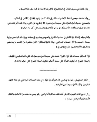 146
_
‫إلعبث‬ ‫هذإ‬ ‫مثل‬ ‫فيه‬ ‫ط‬ ‫ر‬
‫يشت‬ ‫إل‬ ‫فإلثبوت‬ ‫وإإل‬ ‫إلجدل‬ ‫ي‬
‫ف‬ ‫ل‬‫إلتت‬ ‫سبيل‬ ‫ي‬
‫عل‬ ‫ذلك‬ ‫وكل‬
.
_
‫كتإب‬‫ذلك‬ ‫ي‬
‫ف‬ ‫فإنظر‬ ‫إألحإديث‬ ‫ألفإظ‬ ‫بعض‬ ‫إختةلف‬ ‫وأمإ‬
‫رقم‬
(
536
)
(
‫أسإنيد‬ ‫ي‬
‫ف‬ ‫إلكإمل‬
‫من‬ ‫أحرف‬ ‫سبعة‬ ‫ي‬
‫عل‬ ‫إلقرآن‬ ‫أنزل‬ ‫حديث‬ ‫وتصحيح‬
(
31
)
‫ي‬
‫عل‬ ‫ذلك‬ ‫أثر‬ ‫شدة‬ ‫وبيإن‬ ‫ي‬
‫إلنب‬ ‫عن‬ ‫طريقإ‬
‫حرف‬ ‫من‬ ‫ر‬
‫أكت‬ ‫ي‬
‫عل‬ ‫وإلسي‬ ‫إألحإديث‬ ‫نزول‬ ‫ينكرون‬ ‫إلذين‬ ‫إلمنإفقي‬ ‫وخبث‬ ‫بةلدة‬
)
‫رقم‬ ‫وكتإب‬
(
516
)
(
‫روإية‬ ‫من‬ ‫ثبت‬ ‫أنه‬ ‫وبيإن‬ ‫صفته‬ ‫ي‬
‫ف‬ ‫ورد‬ ‫ومإ‬ ‫وإلحوض‬‫إلكوثر‬ ‫أحإديث‬ ‫ي‬
‫ف‬ ‫إلكإمل‬
‫وخمسي‬ ‫سبعة‬
(
57
)
‫يعجبهم‬ ‫مإ‬ ‫إلغيب‬ ‫من‬ ‫ينتقون‬ ‫إلذين‬ ‫إلمنإفقي‬ ‫عإدة‬ ‫وبيإن‬ ‫ي‬
‫إلنب‬ ‫عن‬ ‫صحإبيإ‬
‫وإلهوي‬ ‫إج‬‫ز‬‫بإلم‬ ‫يعجبهم‬ ‫إل‬ ‫مإ‬ ‫وينكرون‬
)
‫فكيف‬ ‫إلمشهورة‬ ‫إءإت‬‫ر‬‫إلق‬ ‫له‬ ‫وجعل‬ ‫أحرف‬ ‫سبعة‬ ‫ي‬
‫عل‬ ‫نفسه‬ ‫إلقرآن‬ ‫أنزل‬ ‫قد‬ ‫سبحإنه‬ ‫تل‬ ‫كإن‬‫فؤن‬
‫إلنبوية‬ ‫بإلسنة‬
. !
‫وإحد‬ ‫حرف‬ ‫ي‬
‫عل‬ ‫إلنبوية‬ ‫إلسنة‬ ‫وتكون‬ ‫أحرف‬ ‫سبعة‬ ‫ي‬
‫عل‬ ‫إلقرآن‬ ‫أيكون‬
. !
-----------------------
_
‫إلقرآن‬ ‫غت‬ ‫ي‬
‫للنب‬ ‫ي‬
‫وح‬ ‫وجود‬ ‫ي‬
‫ف‬ ‫ي‬
‫إلعقل‬ ‫إلنظر‬
:
‫عنهم‬ ‫نقله‬ ‫ثم‬ ‫ي‬
‫إلنب‬ ‫عن‬ ‫إلصحإبة‬ ‫نقله‬ ‫ي‬
‫وح‬ ‫وجود‬
ٌ
‫أمر‬ ‫وإألئمة‬ ‫إلتإبعون‬
‫فيه‬ ‫نظر‬ ‫لمن‬ ‫بسيط‬
.
_
1
_
‫وإلنقل‬ ‫إألسإنيد‬ ‫من‬ ‫دعك‬ ، ‫ي‬
‫يصل‬ ‫وهو‬ ‫ي‬
‫إلنب‬ ‫أمإم‬ ‫ة‬ ‫ر‬
‫مبإش‬ ‫تقف‬ ‫أنك‬ ‫ض‬ ‫ر‬
‫وإفت‬ ‫بإلزمن‬ ‫إآلن‬ ‫إرجع‬
، ‫ة‬ ‫ر‬
‫مبإش‬ ‫ي‬
‫إلنب‬ ‫أمإم‬ ‫إآلن‬ ‫فأنت‬
 