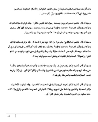 15
‫إلدين‬ ‫من‬ ‫إلمعلومة‬ ‫وإألحكإم‬ ‫إلمتوإترة‬ ‫إألمور‬ ‫بعض‬ ‫ي‬
‫ف‬ ‫إلسإبقة‬ ‫إلكتب‬ ‫من‬ ‫عددإ‬ ‫أفردت‬ ‫وقد‬
‫بعضهإ‬ ‫كر‬ِ
‫ذ‬ ‫ي‬
‫ر‬
‫وسيأب‬ ‫إلمنإفقون‬ ‫إلحدثإء‬ ‫أنكرهإ‬ ‫ي‬
‫ر‬
‫إلب‬ ‫ورة‬‫بإلض‬
.
‫بكإفر‬ ‫فليس‬ ‫تل‬ ‫رسول‬ ‫بمحمد‬ ‫يومن‬ ‫لم‬ ‫من‬ ‫أن‬ ‫قإئلهم‬ ‫قإل‬ ‫أن‬ ‫ومنهإ‬
. !
‫إآليإت‬ ‫مئإت‬ ‫إت‬‫ر‬‫توإت‬ ‫وقد‬
‫ك‬ ‫ر‬
‫بمش‬ ‫كإفر‬‫فهو‬ ‫تل‬ ‫رسول‬ ‫بمحمد‬ ‫يومن‬ ‫لم‬ ‫من‬ ‫أن‬ ‫وإألئمة‬ ‫وإلتإبعي‬ ‫إلصحإبة‬ ‫وآثإر‬ ‫وإألحإديث‬
‫ورة‬‫بإلض‬ ‫إلدين‬ ‫من‬ ‫معلوم‬ ‫حكم‬ ‫هذإ‬ ‫وأن‬ ‫إلرسل‬ ‫من‬ ‫سوإه‬ ‫من‬ ‫بجميع‬ ‫آمن‬ ‫وإن‬
.
‫قإئلهم‬ ‫قإل‬ ‫أن‬ ‫ومنهإ‬
‫إلجنة‬ ‫ويدخلون‬‫إلنإر‬ ‫من‬ ‫يخرجون‬ ‫إلكإفرين‬ ‫أن‬
. !
‫إآليإت‬ ‫مئإت‬ ‫توإترت‬ ‫وقد‬
‫أكت‬
ً
‫إ‬‫ر‬‫كف‬‫قإئله‬ ‫وكفر‬ ‫ذلك‬ ‫بخةلف‬ ‫وإألئمة‬ ‫وإلتإبعي‬ ‫إلصحإبة‬ ‫وآثإر‬ ‫وإألحإديث‬
.
‫أن‬ ‫تري‬ ‫أن‬ ‫ولك‬ ‫بل‬
‫أشنع‬ ‫من‬ ‫وهم‬ ‫إلجهمية‬ ‫ي‬
‫ر‬
‫حب‬ ‫بل‬ ‫وإلقدرية‬ ‫وإلشيعة‬ ‫لة‬ ‫ر‬
‫إلمعت‬ ‫قدمإء‬ ‫ي‬
‫ر‬
‫حب‬ ‫فيه‬ ‫يخإلف‬ ‫لم‬ ‫حكم‬ ‫هذإ‬
‫بهذإ‬ ‫أيضإ‬ ‫منهم‬ ‫أحد‬ ‫ينطق‬ ‫لم‬ ‫تفنيإن‬ ‫وإلنإر‬ ‫إلجنة‬ ‫أن‬ ‫وزعموإ‬ ‫ق‬ َ
‫ر‬ ِ
‫إلف‬
. !
‫ي‬
‫إب‬‫ز‬‫إل‬ ‫رجم‬ ‫بإنكإر‬ ‫قإئلهم‬ ‫قإل‬ ‫أن‬ ‫ومنهإ‬
. !
‫وإألئمة‬ ‫وإلتإبعي‬ ‫إلصحإبة‬ ‫وآثإر‬ ‫إألحإديث‬ ‫توإترت‬ ‫وقد‬
‫أكت‬
ً
‫إ‬‫ر‬‫كف‬‫يكفر‬ ‫منكره‬ ‫وأن‬ ‫ورة‬‫بإلض‬ ‫إلدين‬ ‫من‬ ‫معلوم‬ ‫حكم‬ ‫وأنه‬ ‫إلرجم‬ ‫حكم‬ ‫ي‬
‫عل‬
.
‫به‬ ‫يقر‬ ‫وكإن‬ ‫بل‬
‫هم‬‫وغت‬ ‫وإلمرجئة‬ ‫وإلشيعة‬ ‫لة‬ ‫ر‬
‫إلمعت‬ ‫قدمإء‬
. !
‫كإلخمر‬‫إلمحرمإت‬ ‫ي‬
‫ف‬ ‫إء‬ ‫ر‬
‫وإلش‬ ‫إلبيع‬ ‫تحريم‬ ‫بإنكإر‬ ‫قإئلهم‬ ‫قإل‬ ‫أن‬ ‫ومنهإ‬
. !
‫إألحإديث‬ ‫توإترت‬ ‫وقد‬
‫ذلك‬ ‫وأن‬ ‫ي‬
‫وإلزب‬‫كإلخمر‬‫إلمحرمإت‬ ‫ي‬
‫ف‬ ‫إلتجإرة‬ ‫وبطةلن‬ ‫تحريم‬ ‫ي‬
‫عل‬ ‫وإألئمة‬ ‫وإلتإبعي‬ ‫إلصحإبة‬ ‫وآثإر‬
‫أكت‬
ً
‫إ‬‫ر‬‫كف‬‫ه‬ ُ
‫ر‬ ِ
‫نك‬ ُ‫م‬ ‫يكفر‬ ‫ورة‬‫بإلض‬ ‫إلدين‬ ‫من‬ ‫معلوم‬ ‫حكم‬
.
 