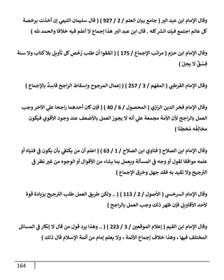 164
‫إلت‬ ‫عبد‬ ‫إبن‬ ‫إؤلمإم‬ ‫وقإل‬
(
‫إلعلم‬ ‫بيإن‬ ‫جإمع‬
/
2
/
927
)
(
‫قإل‬
‫برخصة‬ ‫أخذت‬ ‫ؤن‬ ‫ي‬
‫إلتيّم‬ ‫سليمإن‬
‫كله‬ ‫ر‬
‫إلش‬ ‫فيك‬ ‫إجتمع‬ ‫عإلم‬ ‫كل‬
.
‫قإل‬
‫إلت‬ ‫عبد‬ ‫إبن‬
‫ثل‬ ‫وإلحمد‬ ‫خةلفإ‬ ‫فيه‬ ‫أعلم‬ ‫إل‬ ‫ؤجمإع‬ ‫هذإ‬
)
‫حزم‬ ‫إبن‬ ‫إؤلمإم‬ ‫وقإل‬
(
‫إؤلجمإع‬ ‫إتب‬‫ر‬‫م‬
/
175
)
(
‫سنة‬ ‫وإل‬ ‫كتإب‬‫بةل‬ ‫تأويل‬ ‫كل‬ ِ
‫ص‬
َ
‫خ‬ ُ
‫ر‬ ‫طلب‬ ‫أن‬ ‫إتفقوإ‬
ّ‫ل‬ ِ
‫يح‬ ‫إل‬
ٌ
‫ق‬ ْ
‫س‬ ِ‫ف‬
)
‫ي‬
‫إلقرطب‬ ‫إؤلمإم‬ ‫وقإل‬
(
‫إلمفهم‬
/
3
/
257
)
(
‫بإؤلجمإع‬
ٌ
‫د‬ ِ
‫فإس‬ ‫إجح‬‫ر‬‫إل‬ ‫وإسقإط‬ ‫إلمرجوح‬ ‫ؤعمإل‬
)
‫إزي‬‫ر‬‫إل‬ ‫إلدين‬ ‫فخر‬ ‫إؤلمإم‬ ‫وقإل‬
(
‫إلمحصول‬
/
6
/
40
)
(
‫وجب‬‫إآلخر‬ ‫ي‬
‫عل‬ ‫إجحإ‬‫ر‬ ‫أحدهمإ‬ ‫كإن‬‫فؤن‬
‫فيكون‬ ‫إألقوي‬ ‫وجود‬ ‫عند‬ ‫بإألضعف‬ ‫إلعمل‬ ‫يجوز‬ ‫إل‬ ‫أنه‬ ‫ي‬
‫عل‬ ‫مجمعة‬ ‫إألمة‬ ‫ألن‬ ‫إجح‬‫ر‬‫بإل‬ ‫إلعمل‬
‫إ‬
َ
‫ئ‬ ِ
‫خط‬ ُ‫م‬ ‫ه‬
ُ
‫ف‬ِ‫مخإل‬
)
‫إلصةلح‬ ‫إبن‬ ‫إؤلمإم‬ ‫وقإل‬
(
‫إلصةلح‬ ‫إبن‬ ‫فتإوي‬
/
1
/
63
)
(
‫أو‬ ‫فتيإه‬ ‫ي‬
‫ف‬ ‫يكون‬ ‫بأن‬ ‫ي‬
‫يكتف‬ ‫من‬ ‫أن‬ ‫إعلم‬
‫ي‬
‫ف‬ ‫نظر‬ ‫غت‬ ‫من‬ ‫إلوجوه‬ ‫أو‬ ‫إألقوإل‬ ‫من‬ ‫يشإء‬ ‫بمإ‬ ‫ويعمل‬ ‫إلمسألة‬ ‫ي‬
‫ف‬ ‫وجه‬‫أو‬ ‫لقول‬ ‫موإفقإ‬ ‫علمه‬
‫إؤلجمإع‬ ‫وخرق‬ ‫جهل‬ ‫فقد‬ ‫به‬ ‫تقيد‬ ‫وإل‬ ‫جيح‬ ‫ر‬
‫إلت‬
)
‫ي‬
‫إلشخس‬ ‫إؤلمإم‬ ‫وقإل‬
(
‫إألصول‬
/
2
/
113
)
.. (
‫قوة‬ ‫بزيإدة‬ ‫جيح‬ ‫ر‬
‫إلت‬ ‫طلب‬ ‫إلعمل‬ ‫طريق‬ ‫ولكن‬
‫إجح‬‫ر‬‫بإل‬ ‫إلعمل‬ ‫وجب‬ ‫ذلك‬ ‫ظهر‬ ‫فؤن‬ ‫إألقإويل‬ ‫ألحد‬
)
‫إلقيم‬ ‫إبن‬ ‫إؤلمإم‬ ‫وقإل‬
(
‫إلموقعي‬ ‫ؤعةلم‬
/
3
/
223
.. ( )
‫إلمسإئل‬ ‫ي‬
‫ف‬ ‫ؤنكإر‬ ‫إل‬ ‫قإل‬ ‫من‬ ‫قول‬ ‫يرد‬ ‫وهذإ‬
‫فيهإ‬ ‫إلمختلف‬
،
‫إألئمة‬ ‫ؤجمإع‬ ‫خةلف‬ ‫وهذإ‬
،
‫ذلك‬ ‫قإل‬ ‫إؤلسةلم‬ ‫أئمة‬ ‫من‬ ‫ؤمإم‬ ‫يعلم‬ ‫وإل‬
)
 