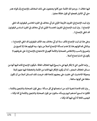 171
‫خةلف‬ ‫فيهإ‬
!
‫هدر‬ ‫قوله‬ ‫وأن‬ ‫بإؤلجمإع‬ ‫إلمخإلف‬ ‫ذلك‬ ‫ي‬
‫عل‬ ‫يحتجون‬ ‫كإنوإ‬‫حي‬ ‫إألئمة‬ ‫تل‬ ‫ورحم‬ ،
‫إ‬‫معتت‬ ‫خةلفإ‬ ‫قول‬ ‫أي‬ ‫فجعلوإ‬ ‫إر‬‫ر‬‫إألغ‬ ‫ي‬
‫ر‬
‫أب‬ ‫ي‬
‫ر‬
‫حب‬
.
‫ي‬
‫إنتف‬ ‫قد‬ ‫فيقولون‬ ‫إلخإمس‬ ‫إلقرن‬ ‫ي‬
‫ف‬ ‫مخإلف‬ ‫ي‬
‫ر‬
‫أب‬ ‫ثم‬ ‫ي‬
‫إألول‬ ‫إألربعة‬ ‫إلقرون‬ ‫ي‬
‫ف‬ ‫إؤلجمإع‬ ‫ثبت‬ ‫وإن‬
‫إؤلجمإع‬
. !
‫فيقولون‬ ‫إلسإدس‬ ‫إلقرن‬ ‫ي‬
‫ف‬ ‫مخإلف‬ ‫ي‬
‫ر‬
‫أب‬ ‫ثم‬ ‫ي‬
‫إألول‬ ‫إلخمسة‬ ‫إلقرون‬ ‫ي‬
‫ف‬ ‫إؤلجمإع‬ ‫ثبت‬ ‫وإن‬
‫إؤلجمإع‬ ‫ي‬
‫إنتف‬ ‫قد‬
. !
‫إؤلجمإع‬ ‫ي‬
‫إنتف‬ ‫قد‬ ‫فيقولون‬ ‫إأللف‬ ‫بعد‬ ‫مخإلف‬ ‫ي‬
‫ر‬
‫أب‬ ‫ثم‬ ‫سنة‬ ‫أللف‬ ‫إؤلجمإع‬ ‫ثبت‬ ‫ؤن‬ ‫هذإ‬ ‫ي‬
‫وعل‬
!
،
‫بل‬ ‫تلميح‬ ‫ؤإل‬ ‫هذإ‬ ‫قولهم‬ ‫ومإ‬ ، ‫بإبهإ‬ ‫من‬
ً
‫أصال‬ ‫إؤلجمإع‬ ‫لمسألة‬ ‫هدم‬ ‫ؤإل‬ ‫هذإ‬ ‫قولهم‬ ‫فمإ‬ ‫ي‬
‫وبإلتإل‬
‫إل‬ ‫طريقتهم‬ ‫ي‬
‫عل‬ ‫ؤذ‬ ‫بإؤلجمإع‬ ‫إإلحتجإج‬ ‫ي‬
‫ف‬ ‫كلهم‬‫وإألئمة‬ ‫للصحإبة‬ ‫وإإلنتقإص‬ ‫بإلسب‬ ‫ح‬ ‫وتضي‬
‫أصةل‬ ‫ؤجمإع‬ ‫إلدنيإ‬ ‫ي‬
‫ف‬ ‫يكون‬
.
_
‫من‬ ‫أنهإ‬ ‫فيهإ‬ ‫قإئمإ‬ ‫إؤلجمإع‬ ‫فيكون‬ ، ‫إتفإقإ‬ ‫إلخةلف‬ ‫فيهإ‬ ‫يسوغ‬ ‫مإ‬ ‫ي‬
‫ه‬ ‫فيهإ‬ ‫ؤنكإر‬ ‫إل‬ ‫ي‬
‫ر‬
‫إلب‬ ‫إألمور‬ ‫وإنمإ‬
‫ثإبتة‬ ‫عنهم‬ ‫فيهإ‬ ‫وإلتخطئة‬ ‫إألئمة‬ ‫من‬ ‫قإئمإ‬ ‫فيهإ‬ ‫إؤلنكإر‬ ‫يكون‬ ‫أن‬ ‫أمإ‬ ، ‫إلمعتت‬ ‫إلخةلف‬ ‫مسإئل‬
‫تكون‬ ‫أن‬ ‫من‬ ‫أصةل‬ ‫إلمسإئل‬ ‫تلك‬ ‫خرجت‬ ‫فقد‬ ‫إلئحة‬ ‫بعضهم‬ ‫ي‬
‫عل‬ ‫خفيت‬ ‫ي‬
‫ر‬
‫إلب‬ ‫إألحإديث‬ ‫ومعرفة‬
‫سإئغة‬ ‫كونهإ‬ ‫ي‬
‫عل‬ ‫متفقإ‬
.
_
، ‫وإألئمة‬ ‫وإلتإبعي‬ ‫إلصحإبة‬ ‫قول‬ ‫ي‬
‫وه‬ ، ‫مسألة‬ ‫كل‬ ‫ي‬
‫ف‬ ‫إستعمإلهإ‬ ‫من‬ ‫إلبد‬ ‫ذهبية‬ ‫قإعدة‬ ‫تلك‬ ‫وإن‬
، ‫وكذإ‬ ‫كذإ‬ ‫ي‬
‫ف‬ ‫وإألئمة‬ ‫وإلتإبعي‬ ‫إلصحإبة‬ ‫قول‬ ‫عن‬ ‫سإئلون‬ ‫ويسأله‬ ‫إليوم‬ ‫أحدهم‬ ‫تسمع‬ ‫مإ‬ ‫إ‬‫فكثت‬
، ‫وكذإ‬ ‫كذإ‬‫فيهإ‬ ‫أري‬ ‫أنإ‬ ‫قإئةل‬ ‫فيجيب‬
 