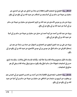 178
17
-
20
_
‫روإه‬
‫إلكبت‬ ‫إلمعجم‬ ‫ي‬
‫ف‬ ‫ي‬
‫إب‬‫إلطت‬
(
934
)
‫عن‬ ‫ي‬
‫إلمديب‬ ‫إبن‬ ‫ي‬
‫عل‬ ‫عن‬ ‫ي‬
‫إلمثب‬ ‫بن‬ ‫معإذ‬ ‫عن‬
‫إفع‬‫ر‬ ‫ي‬
‫أب‬ ‫عن‬ ‫إفع‬‫ر‬ ‫ي‬
‫أب‬ ‫بن‬ ‫تل‬ ‫عبيد‬ ‫عن‬‫إلمنكدر‬ ‫بن‬ ‫ودمحم‬ ‫أمية‬ ‫ي‬
‫أب‬ ‫بن‬ ‫سإلم‬ ‫عن‬ ‫عيينة‬ ‫بن‬ ‫سفيإن‬
.
‫سإلم‬ ‫عن‬ ‫عيينة‬ ‫بن‬ ‫سفيإن‬ ‫عن‬ ‫إلحميدي‬ ‫إلزبت‬ ‫بن‬ ‫تل‬ ‫عبد‬ ‫عن‬ ‫إألسدي‬ ‫ي‬
‫موش‬ ‫بن‬ ‫ر‬
‫بش‬ ‫عن‬ ‫وروإه‬
‫إفع‬‫ر‬ ‫ي‬
‫أب‬ ‫عن‬ ‫إفع‬‫ر‬ ‫ي‬
‫أب‬ ‫بن‬ ‫تل‬ ‫عبيد‬ ‫عن‬ ‫أمية‬ ‫ي‬
‫أب‬ ‫بن‬
.
‫أمية‬ ‫ي‬
‫أب‬ ‫بن‬ ‫سإلم‬ ‫عن‬ ‫عيينة‬ ‫بن‬ ‫سفيإن‬ ‫عن‬ ‫حنبل‬ ‫إبن‬ ‫أحمد‬ ‫أبيه‬ ‫عن‬ ‫أحمد‬ ‫بن‬ ‫تل‬ ‫عبد‬ ‫عن‬ ‫وروإه‬
‫إفع‬‫ر‬ ‫ي‬
‫أب‬ ‫عن‬ ‫إفع‬‫ر‬ ‫ي‬
‫أب‬ ‫بن‬ ‫تل‬ ‫عبيد‬ ‫عن‬
.
‫إبن‬ ‫دمحم‬ ‫عن‬ ‫سلمة‬ ‫بن‬ ‫حمإد‬ ‫عن‬ ‫إلمنهإل‬ ‫بن‬ ‫إلحجإج‬ ‫عن‬ ‫إلبغوي‬ ‫إلعزيز‬ ‫عبد‬ ‫بن‬ ‫ي‬
‫عل‬ ‫عن‬ ‫وروإه‬
‫ي‬
‫أب‬ ‫عن‬ ‫إفع‬‫ر‬ ‫ي‬
‫أب‬ ‫بن‬ ‫تل‬ ‫عبيد‬ ‫عن‬ ‫إألشعري‬ ‫ي‬
‫موش‬ ‫ي‬
‫أب‬ ‫بن‬ ‫ي‬
‫موش‬ ‫عن‬ ‫ي‬
‫إلمك‬ ‫سإلم‬ ‫عن‬ ‫ي‬
‫ر‬
‫إلقرش‬ ‫ؤسحإق‬
‫إفع‬‫ر‬
.
‫إبع‬‫ر‬‫إل‬ ‫وإؤلسنإد‬ ، ‫وإلثإلث‬ ‫ي‬
‫إلثإب‬ ‫إؤلسنإد‬ ‫وكذلك‬ ، ‫فيه‬ ‫علة‬ ‫وإل‬ ‫ثقإت‬ ‫ورجإله‬ ‫صحيح‬ ‫إألول‬ ‫وإؤلسنإد‬
‫هو‬ ‫كل‬ ‫ي‬
‫وعل‬ ‫ثقإت‬ ‫رجإله‬ ‫ي‬
‫ر‬
‫وبإف‬ ‫إ‬‫ر‬‫مستو‬ ‫يكون‬ ‫وقد‬ ‫ي‬
‫إلمك‬ ‫سإلم‬ ‫حإل‬ ‫لجهإلة‬ ‫إلمتإبعإت‬ ‫ي‬
‫ف‬ ‫حسن‬
‫إلمتإبعإت‬ ‫ي‬
‫ف‬ ‫صإلح‬
.
21
-
22
_
‫روإه‬
‫إلكفإية‬ ‫ي‬
‫ف‬ ‫إلبغدإدي‬ ‫إلخطيب‬
(
9
)
‫دمحم‬ ‫إلعبإس‬ ‫ي‬
‫أب‬ ‫عن‬ ‫ي‬‫إلحت‬ ‫إلحسن‬ ‫بن‬ ‫أحمد‬ ‫عن‬
‫عبيد‬ ‫عن‬ ‫أمية‬ ‫ي‬
‫أب‬ ‫بن‬ ‫سإلم‬ ‫عن‬ ‫عيينة‬ ‫بن‬ ‫سفيإن‬ ‫عن‬ ‫ي‬
‫إلشإفع‬ ‫عن‬ ‫سليمإن‬ ‫بن‬ ‫إلربيع‬ ‫عن‬ ‫يعقوب‬ ‫بن‬
‫إفع‬‫ر‬ ‫ي‬
‫أب‬ ‫عن‬ ‫إفع‬‫ر‬ ‫ي‬
‫أب‬ ‫بن‬ ‫تل‬
.
 