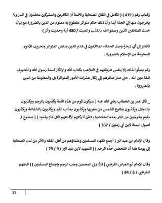 33
‫رقم‬ ‫وكتإب‬
(
439
)
(
‫وإل‬‫إلنإر‬ ‫ي‬
‫ف‬ ‫مخلدون‬ ‫كي‬ ‫ر‬
‫وإلمش‬ ‫إلكإفرين‬ ‫أن‬ ‫وإألئمة‬ ‫إلصحإبة‬ ‫إتفإق‬ ‫ي‬
‫ف‬ ‫إلكإمل‬
‫بيإن‬ ‫مع‬ ‫ورة‬‫بإلض‬ ‫إلدين‬ ‫من‬ ‫معلوم‬ ‫به‬ ‫مقطوع‬ ‫متوإتر‬ ‫حكم‬ ‫ذلك‬ ‫وأن‬ ‫أبدإ‬ ‫إلجنة‬ ‫ي‬
‫ؤل‬ ‫منهإ‬ ‫يخرجون‬
‫وإلعبث‬ ‫بإلكذب‬ ‫تل‬ ‫وصفوإ‬ ‫إلذين‬ ‫إلمنإفقي‬ ‫خبث‬
/
480
‫وأثر‬ ‫وحديث‬ ‫آية‬
)
‫إألمور‬ ‫وتحريف‬‫إلمتوإتر‬ ‫ونقض‬ ‫إلدين‬ ‫هدم‬ ‫ي‬
‫ف‬ ‫إلمنإفقون‬ ‫إلحدثإء‬ ‫وصل‬ ٍ
‫ة‬
َ
‫درج‬ ‫أي‬ ‫ي‬
‫ؤل‬ ‫فإنظر‬
‫ورة‬‫بإلض‬ ‫إؤلسةلم‬ ‫من‬ ‫إلمعلومة‬
.
‫وإلتحريف‬ ‫تل‬ ‫رسول‬ ‫لسنة‬ ‫وإؤلنكإر‬ ‫تل‬ ‫بكتإب‬ ‫إلتةلعب‬ ‫ي‬
‫ف‬ ‫طريقتهم‬ ‫بنفس‬ ‫ؤإل‬ ‫لذلك‬ ‫وإ‬
ُ
‫ل‬ ِ
‫يص‬ ‫ولم‬
‫تل‬ ‫دين‬ ‫للغة‬
.
‫إلدين‬ ‫من‬ ‫وإلمعلومة‬ ‫بل‬ ‫إلمتوإترة‬ ‫إألمور‬ ‫إت‬ ‫ر‬
‫عش‬‫ؤنكإر‬ ‫ي‬
‫ؤل‬ ‫صإئرهم‬ ‫صإر‬ ‫ي‬
‫ر‬
‫حب‬
‫ورة‬‫بإلض‬
.
_
‫عنه‬ ‫تل‬ ‫ي‬
‫رص‬ ‫إلخطإب‬ ‫بن‬ ‫عمر‬ ‫قإل‬
(
‫ويكذبون‬ ‫بإلرجم‬ ‫بون‬
ِّ
‫يكذ‬ ‫إألمة‬ ‫هذه‬ ‫من‬ ‫قوم‬ ‫سيكون‬
‫ويكذبون‬ ‫بإلشفإعة‬ ‫ويكذبون‬‫إلقت‬ ‫بعذإب‬ ‫ويكذبون‬ ‫هإ‬‫مغرب‬ ‫من‬ ‫إلشمس‬ ‫بطلوع‬ ‫ويكذبون‬ ‫بإلدجإل‬
‫وثمود‬ ٍ
‫إد‬
َ
‫ع‬ َ‫تل‬
َ
‫ق‬ ‫ألقتلنهم‬ ‫كتهم‬
‫أدر‬ ‫ئ‬
‫فلي‬ ، ‫إمتحشوإ‬ ‫بعدمإ‬ ‫إلنإر‬ ‫من‬ ‫يخرجون‬ ‫بقوم‬
)
(
‫صحيح‬
/
‫زمني‬ ‫ي‬
‫أب‬ ‫إلبن‬ ‫إلسنة‬ ‫أصول‬
/
307
)
‫إلت‬ ‫عبد‬ ‫إبن‬ ‫إؤلمإم‬ ‫وقإل‬
(
‫إلصحإبة‬ ‫لدن‬ ‫من‬ ‫وإألثر‬ ‫إلفقه‬ ‫أهل‬ ‫من‬ ‫وعلمإؤهم‬ ‫إلمسلمي‬ ‫فقهإء‬ ‫أجمع‬
‫إلرجم‬ ‫ه‬
ُّ
‫حد‬ ‫ن‬ َ
‫حص‬ ُ‫إلم‬ ‫أن‬ ‫هذإ‬ ‫يومنإ‬ ‫ؤل‬
)
(
‫إلت‬ ‫عبد‬ ‫إلبن‬ ‫إلتمهيد‬
/
9
/
79
)
‫ي‬
‫إلقرطب‬ ‫إلعبإس‬ ‫أبو‬ ‫إؤلمإم‬ ‫وقإل‬
(
‫إلمسلمي‬ ‫بإجمإع‬ ‫إلرجم‬ ‫وجب‬ ‫إلمحصن‬ ‫زب‬ ‫فؤذإ‬
)
(
‫إلمفهم‬
‫ي‬
‫للقرطب‬
/
5
/
84
)
 