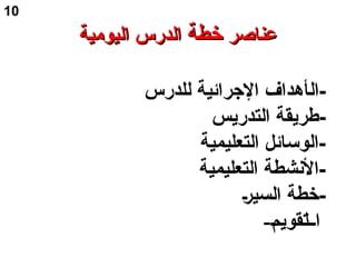 ‫عناصر‬‫عناصر‬‫خطة‬‫خطة‬‫اليومية‬ ‫الدرس‬‫اليومية‬ ‫الدرس‬
-‫ال‬‫للدرس‬ ‫الجرائية‬ ‫أهداف‬
-‫التدريس‬ ‫طريقة‬
‫التعليمية‬ ‫-الوسأائل‬
‫التعليمية‬ ‫-النشطة‬
‫س‬‫ر‬‫السي‬ ‫-خطة‬
-‫س‬‫م‬‫تقوي‬‫ل‬‫اسس‬
10
 