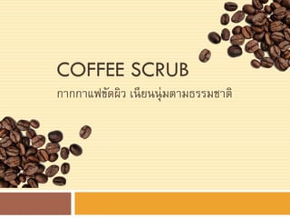 COFFEE SCRUB
กากกาแฟขัดผิว เนียนนุ่มตามธรรมชาติ
 