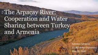 The Arpacay River:
Cooperation and Water
Sharing between Turkey
and Armenia
Kathleen Schwind
11.382 Water Diplomacy
May 10, 2018
 