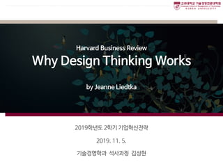 기술경영학과 석사과정 김성현
2019. 11. 5.
Why Design Thinking Works
2019학년도 2학기 기업혁신전략
by Jeanne Liedtka
Harvard Business Review
 