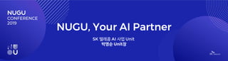 NUGU, Your AI Partner
SK 텔레콤 AI 사업 Unit
박명순 Unit장
 