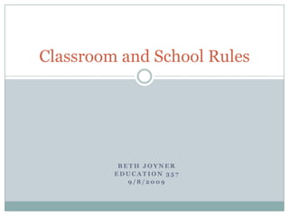 Beth Joyner Education 357 9/8/2009 Classroom and School Rules 