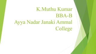K.Muthu Kumar
BBA-B
Ayya Nadar Janaki Ammal
College
 