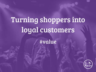 Turning shoppers into
loyal customers
#value
 