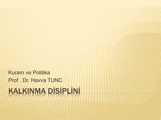 KALKINMA DİSİPLİNİ
Kuram ve Politika
Prof . Dr. Havva TUNC
 