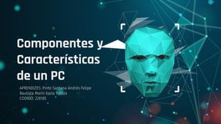 Componentes y
Características
de un PC
APRENDIZES: Pinto Santana Andrés Felipe
Bautista Marín Karla Yulitza
CODIGO: 228185
 