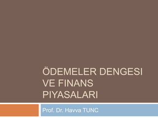 ÖDEMELER DENGESI
VE FINANS
PIYASALARI
Prof. Dr. Havva TUNC
 