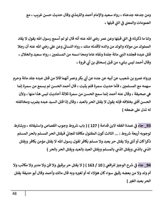 48
‫جدعه‬ ‫ومن‬
‫جدعناه‬
،
‫غريب‬ ‫حسن‬ ‫حديث‬ ‫وقال‬ ‫مذي‬‫والي‬ ‫أحمد‬ ‫واإلمام‬ ‫سعيد‬ ‫رواه‬
،
‫مع‬
‫قبلها‬ ‫ي‬
‫الب‬ ‫ي‬
‫ف‬ ‫والمعب‬ ‫العمومات‬
،
‫عمر‬ ‫وعن‬ ‫قبلها‬ ‫ي‬
‫الب‬ ‫ي‬
‫ف‬ ‫ذكرناه‬ ‫ما‬ ‫ولنا‬
‫عنه‬ ‫هللا‬ ‫ي‬
‫رض‬
‫قال‬ ‫أنه‬
‫هللا‬ ‫رسول‬ ‫أسمع‬ ‫لم‬ ‫لو‬
‫يقاد‬ ‫ال‬ ‫يقول‬
‫و‬ ‫من‬ ‫والولد‬ ‫مواله‬ ‫من‬ ‫المملوك‬
‫منك‬ ‫ألقدته‬ ‫الده‬
،
‫ي‬
‫ئ‬
‫النساب‬ ‫رواه‬
‫ي‬
‫عل‬ ‫وعن‬
‫عنه‬ ‫هللا‬ ‫ي‬
‫رض‬
‫رجال‬ ‫أن‬
‫عبده‬ ‫قتل‬
‫ي‬
‫النب‬ ‫فجلده‬
‫عاما‬ ‫ونفاه‬ ‫جلدة‬ ‫مائة‬
‫ر‬
‫المسلمن‬ ‫من‬ ‫اسمه‬ ‫ومحا‬
،
‫رواه‬
‫والخالل‬ ‫سعيد‬
،
‫فروة‬ ‫ي‬
‫أب‬ ‫بن‬ ‫إسحاق‬ ‫قبل‬ ‫من‬ ‫ء‬ ‫ي‬
‫ر‬
‫بش‬ ‫ليس‬ ‫أحمد‬ ‫وقال‬
،
‫وحرم‬ ‫مائة‬ ‫جلد‬ ‫عبده‬ ‫قتل‬ ‫من‬ ‫قاال‬ ‫أنهما‬ ‫وعمر‬‫بكر‬ ‫ي‬
‫أب‬ ‫عن‬ ‫جده‬ ‫عن‬ ‫أبيه‬ ‫عن‬ ‫شعيب‬ ‫بن‬ ‫عمرو‬ ‫ورواه‬
‫ر‬
‫المسلمن‬ ‫مع‬ ‫سهمه‬
،
‫يثبت‬ ‫فلم‬ ‫سمرة‬ ‫حديث‬ ‫فأما‬
،
‫إنما‬ ‫سمرة‬ ‫من‬ ‫يسمع‬ ‫لم‬ ‫الحسن‬ ‫أحمد‬ ‫قال‬
‫صحيفة‬ ‫ي‬
‫ه‬
،
‫أحمد‬ ‫عنه‬ ‫وقال‬
‫منها‬ ‫هذا‬ ‫ليس‬ ‫أحاديث‬ ‫ثالثة‬ ‫سمرة‬ ‫من‬ ‫الحسن‬ ‫سمع‬ ‫إنما‬
،
‫وألن‬
‫بالعبد‬ ‫الحر‬ ‫يقتل‬ ‫ال‬ ‫يقول‬ ‫فإنه‬ ‫بخالفه‬ ‫أفب‬ ‫الحسن‬
،
‫ب‬‫يرص‬ ‫عبده‬ ‫السيد‬ ‫قتل‬ ‫إذا‬ ‫وقال‬
‫ومخالفته‬
‫ضعفه‬ ‫عل‬ ‫تدل‬ ‫له‬
)
90
_
‫جاء‬
‫الفقه‬ ‫عمدة‬ ‫ي‬
‫ف‬
‫قدامة‬ ‫البن‬
(
877
( )
‫باب‬
‫واستيفائه‬ ‫القصاص‬ ‫وجوب‬ ‫وط‬ ‫ر‬
‫ش‬
،
‫ط‬‫ويشي‬
‫لوجوبه‬
‫وط‬ ‫ر‬
‫ش‬ ‫أربعة‬
... :
‫المسلم‬ ‫بالحر‬ ‫المسلم‬‫الحر‬ ‫فيقتل‬ ‫ي‬
‫للجاب‬ ‫مكافئا‬ ‫المقتول‬ ‫كون‬‫الثالث‬
‫هللا‬ ‫رسول‬ ‫لقول‬ ‫بكافر‬ ‫مسلم‬ ‫وال‬ ‫بعبد‬ ‫حر‬ ‫يقتل‬ ‫وال‬ ‫ر‬
‫أنب‬ ‫أو‬ ‫كان‬‫ا‬‫ر‬‫ذك‬
‫بكافر‬ ‫مؤمن‬ ‫يقتل‬ ‫ال‬
‫ويقتل‬
‫بالحر‬ ‫الحر‬ ‫ويقتل‬ ‫بالعبد‬ ‫العبد‬ ‫ويقتل‬ ‫بالمسلم‬ ‫ي‬
‫الذم‬ ‫ويقتل‬ ‫ي‬
‫بالذم‬ ‫ي‬
‫الذم‬
)
97
_
‫جاء‬
‫ر‬
‫ش‬ ‫ي‬
‫ف‬
‫ي‬
‫افع‬‫ر‬‫لل‬ ‫ر‬
‫الوجي‬ ‫ح‬
(
88
/
800
( )
‫ال‬
‫وال‬ ‫مكاتب‬ ‫وال‬‫مدبر‬ ‫وال‬ ‫قن‬ ‫وال‬ ‫برقيق‬ ‫حر‬ ‫يقتل‬
‫يقتل‬ ‫حنيفة‬ ‫أبو‬ ‫وقال‬ ‫وأحمد‬ ‫مالك‬ ‫قال‬ ‫وبه‬ ‫ه‬ ‫ر‬
‫لغي‬ ‫أو‬ ‫له‬ ‫هؤالء‬ ‫كان‬‫سواء‬ ‫رقيق‬ ‫بعضه‬ ‫من‬ ‫وال‬ ‫ولد‬ ‫أم‬
‫ر‬
‫الغي‬ ‫بعبد‬‫الحر‬
)
 