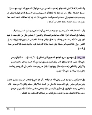 53
‫إال‬ ‫منه‬ ‫يسمع‬ ‫لم‬ ‫أنه‬ ‫الصحيح‬ ‫وأن‬ ‫سمرة‬ ‫عن‬ ‫الحسن‬ ‫بأحاديث‬ ‫االحتجاج‬ ‫ي‬
‫ف‬ ‫االختالف‬ ‫تقدم‬ ‫وقد‬
‫العقيقة‬ ‫حديث‬
،
‫حر‬ ‫يقتل‬ ‫ال‬ ‫يقول‬ ‫فكان‬ ‫الحديث‬ ‫هذا‬ ‫ي‬
‫نش‬ ‫الحسن‬ ‫أن‬ ‫قتادة‬ ‫عن‬ ‫داود‬ ‫أبو‬ ‫روى‬ ‫وقد‬
‫بعبد‬
،
‫سم‬ ‫حديث‬ ‫أن‬ ‫إل‬ ‫بعضهم‬ ‫وذهب‬
‫منسوخ‬ ‫هذا‬ ‫رة‬
،
‫معا‬ ‫نسخا‬ ‫نسخا‬ ‫فلما‬ ‫معا‬ ‫ثبتا‬ ‫ثبتا‬ ‫لما‬ ‫قال‬
،
‫كذلك‬‫القصاص‬ ‫سقط‬ ‫الجدع‬ ‫سقط‬ ‫لما‬ ‫يريد‬
،
‫أ‬ ‫ي‬
‫النخع‬ ‫اهيم‬‫ر‬‫إب‬ ‫عن‬ ‫بعضهم‬ ‫حك‬ ‫فقد‬ ‫نظر‬ ‫قاله‬ ‫وفيما‬
‫والطرف‬ ‫النفس‬ ‫ي‬
‫ف‬ ‫بينهما‬ ‫القصاص‬ ‫ن‬
،
‫قتل‬ ‫من‬ ‫عل‬ ‫قصاص‬ ‫ال‬ ‫ر‬
‫والتابعن‬ ‫الصحابة‬ ‫من‬ ‫جماعة‬ ‫فقال‬ ‫أقوال‬ ‫المسألة‬ ‫ي‬
‫ف‬ ‫وللعلماء‬
‫عبد‬‫أو‬ ‫عبده‬
‫ه‬ ‫ر‬
‫غي‬
‫ومالك‬ ‫ي‬
‫الشافع‬ ‫ذهب‬ ‫هذا‬ ‫وإل‬
، ‫وإسحاق‬
‫ي‬
‫ف‬ ‫والعبيد‬‫ار‬‫ر‬‫األح‬ ‫ر‬
‫بن‬ ‫ثابت‬ ‫القصاص‬ ‫جماعة‬ ‫وقال‬
‫النفس‬
،
‫عليه‬ ‫قصاص‬ ‫فال‬ ‫نفسه‬ ‫عبد‬ ‫أما‬ ‫ه‬ ‫ر‬
‫غي‬ ‫عبد‬ ‫كان‬‫إذا‬ ‫بما‬ ‫خصه‬ ‫لكن‬ ‫حنيفة‬ ‫أبو‬ ‫ذهب‬ ‫هذا‬ ‫وإل‬
‫قتله‬ ‫ي‬
‫ف‬
)
887
_
‫جاء‬
‫ل‬ ‫التوضيح‬ ‫ي‬
‫ف‬
‫ر‬
‫رس‬
‫الملقن‬ ‫البن‬ ‫الصحيح‬ ‫الجامع‬ ‫ح‬
(
08
/
089
.. ( )
‫وعمر‬‫بكر‬ ‫أبا‬ ‫أن‬
‫عنهما‬ ‫هللا‬ ‫ي‬
‫رض‬
‫كا‬
‫العبد‬ ‫بقتل‬ ‫الحر‬ ‫يقتالن‬ ‫ال‬ ‫نا‬
‫ي‬
‫ي‬
‫عل‬ ‫عن‬ ‫ي‬
‫وسيأب‬
‫السنة‬ ‫أنه‬
،
‫والليث‬ ‫مالك‬ ‫وقال‬
‫بكر‬ ‫ي‬
‫أب‬ ‫مذهب‬ ‫هذا‬ ‫بعبد‬ ‫حر‬ ‫يقتل‬ ‫ال‬‫ثور‬ ‫وأبو‬ ‫وإسحاق‬ ‫وأحمد‬ ‫ي‬
‫والشافع‬ ‫ي‬
‫اع‬‫ز‬‫واألو‬
‫وعثمان‬‫وعمر‬
‫ثابت‬ ‫بن‬ ‫وزيد‬ ‫ي‬
‫وعل‬
‫عنهم‬ ‫هللا‬ ‫ي‬
‫رض‬
،
‫الدار‬ ‫ي‬
‫وف‬
‫ي‬
‫قطب‬
..
‫عباس‬ ‫ابن‬ ‫عن‬
‫عنه‬ ‫هللا‬ ‫ي‬
‫رض‬
‫رفعه‬
(
‫ي‬
‫النب‬ ‫عن‬ ‫أي‬
)
‫بعبد‬ ‫حر‬ ‫يقتل‬ ‫ال‬
،
‫حديث‬ ‫ومن‬
‫عباس‬ ‫ابن‬ ‫عن‬‫جابر‬
‫عنهما‬ ‫هللا‬ ‫ي‬
‫رض‬
‫بكافر‬ ‫مسلم‬ ‫يقتل‬ ‫ال‬ ‫أن‬ ‫السنة‬ ‫من‬ ‫ي‬
‫عل‬ ‫قال‬
‫بعبد‬ ‫حر‬ ‫وال‬
.
‫قال‬
‫إسماعيل‬
‫التأويل‬ ‫ي‬
‫ف‬ ‫الكوفيون‬ ‫وغلط‬
‫الم‬ ‫النفس‬ ‫ي‬
‫ه‬ ‫إنما‬ ‫اآلية‬ ‫معب‬ ‫ألن‬
‫حرمته‬ ‫ي‬
‫ف‬ ‫لألخرى‬ ‫كافئة‬
‫ا‬
‫وحدودها‬
‫القذف‬ ‫حد‬ ‫عليه‬ ‫كان‬‫لما‬ ‫عبدا‬‫حر‬ ‫قذف‬ ‫ولو‬ ‫الحدود‬ ‫من‬ ‫حد‬ ‫القتل‬ ‫ألن‬
)
 