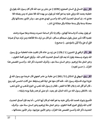 37
78
_
‫روي‬
‫ال‬ ‫ي‬
‫ف‬ ‫ي‬
‫ئ‬
‫النساب‬
‫الصغري‬ ‫سن‬
(
1887
)
‫ي‬
‫ف‬ ‫يقول‬ ‫هللا‬ ‫رسول‬ ‫كان‬‫قال‬ ‫هللا‬ ‫عبد‬ ‫بن‬ ‫جابر‬ ‫عن‬
‫فال‬ ‫يضلله‬ ‫ومن‬ ‫له‬ ‫مضل‬ ‫فال‬ ‫هللا‬ ‫يهده‬ ‫من‬ ‫يقول‬ ‫ثم‬ ‫أهله‬ ‫هو‬ ‫بما‬ ‫عليه‬ ‫ي‬
‫ويثت‬ ‫هللا‬ ‫يحمد‬ ‫خطبته‬
‫وكل‬ ‫محدثاتها‬ ‫األمور‬ ‫ورس‬ ، ‫دمحم‬ ‫هدي‬ ‫الهدي‬ ‫وأحسن‬ ‫هللا‬ ‫كتاب‬‫الحديث‬ ‫أصدق‬ ‫إن‬ ، ‫له‬ ‫هادي‬
‫ضال‬ ‫بدعة‬ ‫وكل‬ ‫بدعة‬ ‫محدثة‬
،‫النار‬ ‫ي‬
‫ف‬ ‫ضاللة‬ ‫وكل‬ ‫لة‬
‫واشتد‬ ‫صوته‬ ‫وعال‬ ‫وجنتاه‬ ‫احمرت‬ ‫الساعة‬ ‫ذكر‬ ‫إذا‬ ‫وكان‬ ، ‫ر‬
‫كهاتن‬‫والساعة‬ ‫أنا‬ ‫بعثت‬ ‫يقول‬ ‫ثم‬
‫ضياعا‬ ‫أو‬ ‫دينا‬ ‫ترك‬ ‫ومن‬ ‫فألهله‬ ‫ماا‬ ‫ترك‬ ‫من‬ ‫قال‬ ‫ثم‬ ، ‫مساكم‬ ‫صبحكم‬ ‫يقول‬ ‫جيش‬ ‫نذير‬ ‫كأنه‬‫غضبه‬
‫ر‬
‫بالمؤمنن‬
َ
‫ل‬ ْ
‫و‬
َ
‫أ‬ ‫وأنا‬ ّ
‫ي‬
‫عل‬‫أو‬ ّ
‫ي‬
‫فإل‬
( .
‫صحيح‬
)
70
_
‫ذكر‬
‫التدوين‬ ‫ي‬
‫ف‬ ‫ي‬
‫افع‬‫ر‬‫ال‬
(
1
/
180
)
‫رسول‬ ّ
‫ي‬
‫ف‬ ‫من‬ ‫الخطبة‬ ‫هذه‬ ‫تلقيت‬ ‫قال‬ ‫خالد‬ ‫بن‬ ‫زيد‬ ‫عن‬
، ‫التقوى‬ ‫كلمة‬‫العرى‬ ‫وأوثق‬ ، ‫هللا‬ ‫كتاب‬‫الحديث‬ ‫أصدق‬ ‫فإن‬ ‫بعد‬ ‫أما‬ ‫يقول‬ ‫وسمعته‬ ‫بتبوك‬ ‫هللا‬
‫هذا‬ ‫القصص‬ ‫وأحسن‬ ، ‫هللا‬‫ذكر‬ ‫الحديث‬ ‫ف‬‫وأرس‬ ، ‫دمحم‬ ‫سنة‬ ‫السن‬ ‫ر‬
‫وخث‬ ، ‫اهيم‬‫ر‬‫إب‬ ‫ملة‬ ‫الملل‬ ‫ر‬
‫وخث‬
‫القر‬
‫آن‬
( .
‫ه‬ ‫ر‬
‫لغث‬ ‫حسن‬
)
78
_
‫روي‬
‫الدائل‬ ‫ي‬
‫ف‬ ‫ي‬
‫ى‬
‫البيهف‬
(
8
/
831
)
‫عن‬
‫ي‬
‫الجهت‬ ‫عامر‬ ‫بن‬ ‫عقبة‬
‫قال‬
‫ي‬
‫ف‬ ‫هللا‬ ‫رسول‬ ‫مع‬ ‫خرجنا‬
‫رمح‬ ‫قيد‬ ‫الشمس‬ ‫كانت‬ ‫ى‬
‫حت‬ ‫يستيقظ‬ ‫فلم‬ ‫ليلة‬ ‫عل‬ ‫منها‬ ‫كان‬‫فلما‬ ، ‫هللا‬ ‫رسول‬ ‫قد‬ ‫ى‬
‫فاسث‬ ‫تبوك‬ ‫غزوة‬
‫الفجر‬ ‫لنا‬ ‫اكأل‬ ‫بالل‬ ‫يا‬ ‫لك‬ ‫أقل‬ ‫ألم‬ ‫قال‬ ،
،
‫ذه‬ ‫الذي‬ ‫ي‬
‫ب‬ ‫فذه‬ ‫النوم‬ ‫ي‬
‫ب‬ ‫ذه‬ ‫هللا‬ ‫رسول‬ ‫يا‬ ‫فقال‬
، ‫وليلته‬ ‫يومه‬ ‫بقية‬ ‫هدر‬ ‫ثم‬ ‫صل‬ ‫ثم‬ ، ‫بعيد‬ ‫ر‬
‫غث‬ ‫ل‬‫المث‬ ‫ذلك‬ ‫من‬ ‫هللا‬ ‫رسول‬ ‫فانتقل‬ ، ‫بك‬
‫الحديث‬ ‫أصدق‬ ‫فإن‬ ‫بعد‬ ‫أما‬ ، ‫الناس‬ ‫أيها‬ ‫قال‬ ‫ثم‬ ‫أهله‬ ‫هو‬ ‫بما‬ ‫عليه‬ ‫وأثت‬ ‫هللا‬ ‫فحمد‬ ‫بتبوك‬ ‫فأصبح‬
، ‫التقوى‬ ‫كلمة‬‫العرى‬ ‫وأوثق‬ ‫هللا‬ ‫كتاب‬
‫ف‬‫وأرس‬ ، ‫دمحم‬ ‫سنة‬ ‫السن‬ ‫ر‬
‫وخث‬ ‫اهيم‬‫ر‬‫إب‬ ‫ملة‬ ‫الملل‬ ‫ر‬
‫وخث‬
، ‫محدثاتها‬ ‫األمور‬ ‫ورس‬ ، ‫عوازمها‬‫األمور‬ ‫ر‬
‫وخث‬ ، ‫القرآن‬ ‫هذا‬ ‫القصص‬ ‫وأحسن‬ ‫هللا‬‫ذكر‬ ‫الحديث‬
 