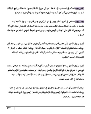 157
436
_
‫روي‬
‫المستدرك‬ ‫ي‬
‫ف‬ ‫الحاكم‬
(
8
/
00
)
‫كان‬‫أنبيا‬ ‫تبع‬ ‫أدري‬ ‫ما‬ ‫هللا‬ ‫رسول‬ ‫قال‬ ‫قال‬ ‫هريرة‬ ‫ي‬
‫أب‬ ‫عن‬
‫ال‬ ‫أم‬ ‫ألهلها‬ ‫ات‬‫ر‬‫كفا‬‫الحدود‬ ‫أدري‬ ‫وما‬ ‫ال‬ ‫أم‬ ‫كان‬‫أنبيا‬ ّ
‫القرنن‬ ‫ذا‬ ‫أدري‬ ‫وما‬ ‫ال‬ ‫أم‬
( .
‫صحيح‬
)
438
_
‫ر‬
‫وي‬
‫مكة‬ ‫أخبار‬ ‫ي‬
‫ف‬ ‫ي‬
‫الفاكه‬
(
8400
)
‫يطوف‬ ‫هللا‬ ‫رسول‬ ‫بينما‬ ‫قال‬‫جابر‬ ‫بن‬ ‫الهيكل‬ ‫عن‬
‫أال‬ ‫ي‬
‫النب‬ ‫فقال‬ ‫ي‬
‫ل‬ ‫غفرت‬ ‫لما‬ ‫البيت‬ ‫هذا‬ ‫بحرمة‬ ‫يقول‬ ‫وهو‬ ‫الكعبة‬‫بأستار‬ ‫فتعلق‬ ‫رجل‬ ‫جاء‬ ‫إذ‬ ‫بالبيت‬
‫الحق‬ ‫ودين‬ ‫بالهدى‬ ‫ي‬
‫أكرمب‬ ‫والذي‬ ‫؟‬ ‫ي‬
‫ل‬ ‫غفرت‬ ‫أال‬ ‫ي‬
‫بحرمب‬ ‫قلت‬
‫أعظم‬ ‫المؤمن‬ ‫لحرمة‬
‫هذا‬ ‫حرمة‬ ‫من‬
، ‫البيت‬
‫قال‬ ‫هللا‬ ‫رسول‬ ‫يا‬ ‫ي‬
‫ذنب‬ ‫بل‬ ‫قال‬ ‫؟‬ ‫األرض‬ ‫أم‬ ‫أعظم‬ ‫ذنبك‬ ‫ويحك‬ ‫قال‬ ‫عظيم‬ ‫ي‬
‫ذنب‬ ‫إن‬ ‫هللا‬ ‫رسول‬ ‫يا‬ ‫قال‬
‫ويحك‬ ‫قال‬ ‫هللا‬ ‫رسول‬ ‫يا‬ ‫ي‬
‫ذنب‬ ‫بل‬ ‫فقال‬ ‫؟‬ ‫السماء‬ ‫أم‬ ‫أعظم‬ ‫ذنبك‬ ‫ويحك‬
!
‫؟‬ ‫العرش‬ ‫أم‬ ‫أعظم‬ ‫ذنبك‬
‫ب‬ ‫قال‬ ‫؟‬ ‫هللا‬ ‫أم‬ ‫أعظم‬ ‫ذنبك‬ ‫ويحك‬ ‫قال‬ ‫هللا‬ ‫رسول‬ ‫يا‬ ‫ي‬
‫ذنب‬ ‫بل‬ ‫قال‬
‫فإ‬ ‫هللا‬ ‫رسول‬ ‫يا‬ ‫هللا‬ ‫ل‬
‫هللا‬ ‫ن‬
‫العظيم‬ ‫الذنب‬ ‫يغفر‬ ‫عظيم‬
،
‫ويحك‬ ‫قال‬ ‫نار‬ ‫من‬ ‫بشعلة‬ ‫ي‬
‫يشعلب‬ ‫فكأنما‬ ‫ي‬
‫يسألب‬ ‫ي‬
‫يأتيب‬ ‫السائل‬ ‫وإن‬ ‫ا‬ ّ
‫كثي‬‫ماال‬ ‫ي‬
‫ل‬ ‫إن‬ ‫هللا‬ ‫رسول‬ ‫يا‬ ‫قال‬
‫والمقام‬ ‫كن‬
‫الر‬ ّ
‫بن‬ ‫وصليت‬ ‫صمت‬ ‫لو‬ ‫الهدى‬ ‫ودين‬ ‫بالحق‬ ‫ي‬
‫أكرمب‬ ‫فوالذي‬ ‫بنارك‬ ‫ي‬
‫تحرقب‬ ‫ال‬ ‫ي‬
‫عب‬ ‫تنح‬
‫وبكيت‬ ‫عام‬ ‫وألف‬ ‫ألفا‬
‫لئيم‬ ‫وأنت‬ ‫مت‬ ‫ثم‬ ‫األشجار‬ ‫به‬ ‫وسقيت‬‫األنهار‬ ‫دموعك‬ ‫من‬ ‫تجري‬ ‫حب‬
، ‫وجهك‬ ‫عل‬‫النار‬ ‫ي‬
‫ف‬ ‫هللا‬ ‫ألكبك‬
‫النار‬ ‫ي‬
‫ف‬ ‫والكفر‬‫كفر‬‫البخل‬ ‫إن‬ ‫ويحك‬ ، ‫الجنان‬ ‫ي‬
‫ف‬ ‫واإليمان‬ ‫اإليمان‬ ‫من‬ ‫السو‬ ‫أن‬ ‫علمت‬ ‫أما‬ ‫ويحك‬
‫يقول‬ ‫هللا‬ ‫أن‬ ‫علمت‬ ‫أما‬ ‫ويحك‬
(
‫نفسه‬ ‫عن‬ ‫يبخل‬ ‫فإنما‬ ‫يبخل‬ ‫ومن‬
( )
‫فأولئك‬ ‫نفسه‬ ‫شح‬ ‫يوق‬ ‫ومن‬
‫المفلحون‬ ‫هم‬
( . )
‫ضعيف‬
)
 