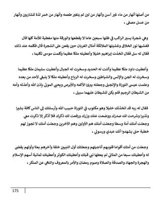 175
‫وأنهار‬ ّ
‫للشاربن‬ ‫لذة‬ ‫خمر‬ ‫من‬ ‫وأنهار‬ ‫طعمه‬ ّ
‫يتغي‬ ‫لم‬ ‫لن‬ ‫من‬ ‫وأنهار‬ ‫آسن‬ ّ
‫غي‬ ‫ماء‬ ‫من‬ ‫أنهار‬ ‫أصلها‬ ‫من‬
، ‫مصف‬ ‫عسل‬ ‫من‬
‫عا‬ ّ
‫سبعن‬ ‫ظلها‬ ‫ي‬
‫ف‬ ‫اكب‬‫ر‬‫ال‬ ّ
‫يسي‬ ‫شجرة‬ ‫ي‬
‫وه‬
‫قال‬ ‫كلها‬‫لألمة‬ ‫مغطية‬ ‫منها‬ ‫والورقة‬ ‫يقطعها‬ ‫ال‬ ‫ما‬
‫ذلك‬ ‫عند‬ ‫فكلمه‬ ‫قال‬ ‫الشجرة‬ ‫عل‬ ‫يقعن‬ ّ
‫حن‬ ‫الغربان‬ ‫أمثال‬ ‫المالئكة‬ ‫وغشيتها‬ ‫الخالق‬ ‫نور‬ ‫فغشيها‬
، ‫تكليما‬ ‫موس‬ ‫وكلمت‬ ‫عظيما‬ ‫ملكا‬ ‫وأعطيته‬ ‫خليال‬ ‫اهيم‬‫ر‬‫إب‬ ‫اتخذت‬ ‫فقال‬ ‫سل‬ ‫له‬ ‫فقال‬
‫وسخرت‬ ‫الحديد‬ ‫له‬ ‫وألنت‬ ‫عظيما‬ ‫ملكا‬ ‫داود‬ ‫وأعطيت‬
‫عظيما‬ ‫ملكا‬ ‫سليمان‬ ‫وأعطيت‬ ‫الجبال‬ ‫له‬
‫بعده‬ ‫من‬ ‫ألحد‬ ‫ي‬
‫ينبغ‬ ‫ال‬ ‫ملكا‬ ‫وأعطيته‬ ‫الرياح‬ ‫له‬ ‫وسخرت‬ ّ
‫والشياطن‬ ‫واإلنس‬ ‫الجن‬ ‫له‬ ‫وسخرت‬
‫وأمه‬ ‫وأعذته‬ ‫هللا‬ ‫بإذن‬ ‫الموب‬ ‫ي‬ ّ
‫ويحب‬ ‫واألبرص‬ ‫األكمه‬ ‫ئ‬‫يي‬ ‫وجعلته‬ ‫واإلنجيل‬ ‫اة‬‫ر‬‫التو‬ ‫عيش‬ ‫وعلمت‬
، ‫سبيل‬ ‫عليهما‬ ‫للشيطان‬ ‫يكن‬ ‫فلم‬ ‫الرجيم‬ ‫الشيطان‬ ‫من‬
‫ا‬ ّ
‫بشي‬ ‫كافة‬‫الناس‬ ‫إل‬ ‫وأرسلتك‬ ‫هللا‬ ‫حبيب‬ ‫اة‬‫ر‬‫التو‬ ‫ي‬
‫ف‬ ‫مكتوب‬ ‫وهو‬ ‫خليال‬ ‫اتخذتك‬ ‫قد‬ ‫ربه‬ ‫له‬ ‫فقال‬
‫ي‬
‫مغ‬ ‫ذكرت‬ ‫إال‬ ‫أذكر‬ ‫فال‬ ‫ذكرك‬ ‫لك‬ ‫ورفعت‬ ‫وزرك‬ ‫عنك‬ ‫ووضعت‬ ‫صدرك‬ ‫لك‬ ‫حت‬ ‫ر‬
‫وش‬ ‫ا‬‫ر‬‫ونذي‬
‫لهم‬ ‫تجوز‬ ‫ال‬ ‫أمتك‬ ‫وجعلت‬ ‫اآلخرين‬ ‫وهم‬ ّ
‫األولن‬ ‫هم‬ ‫أمتك‬ ‫وجعلت‬ ‫وسطا‬ ‫أمة‬ ‫أمتك‬ ‫وجعلت‬
‫أن‬ ‫يشهدوا‬ ‫حب‬ ‫خطبة‬
، ‫ي‬
‫ورسول‬ ‫عبدي‬ ‫ك‬
‫يقض‬ ‫وأولهم‬ ‫بعثا‬ ‫وآخرهم‬ ‫خلقا‬ ّ
‫النبين‬ ‫أول‬ ‫وجعلتك‬ ‫أناجيلهم‬ ‫هم‬‫قلوب‬ ‫أقواما‬ ‫أمتك‬ ‫من‬ ‫وجعلت‬
‫اإلسالم‬ ‫أسهم‬ ‫ثمانية‬ ‫وأعطيتك‬‫الكوثر‬ ‫وأعطيتك‬ ‫قبلك‬ ‫ي‬
‫نب‬ ‫يعطها‬ ‫لم‬ ‫ي‬
‫المثاب‬ ‫من‬ ‫سبعا‬ ‫وأعطيتك‬ ‫له‬
‫ي‬
‫والنه‬ ‫بالمعروف‬ ‫واألمر‬ ‫رمضان‬ ‫وصوم‬ ‫والصالة‬ ‫والصدقة‬ ‫والجهاد‬ ‫والهجرة‬
، ‫المنكر‬ ‫عن‬
 