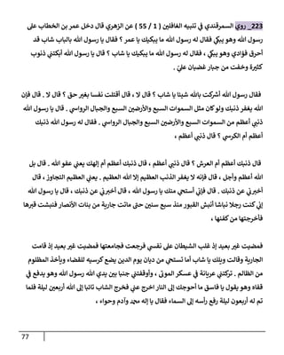 77
000
_
‫روي‬
ّ
‫الغافلن‬ ‫تنبيه‬ ‫ي‬
‫ف‬ ‫السمرقندي‬
(
8
/
55
)
‫عل‬ ‫الخطاب‬ ‫بن‬ ‫عمر‬ ‫دخل‬ ‫قال‬ ‫الزهري‬ ‫عن‬
‫رسول‬ ‫له‬ ‫فقال‬ ‫ي‬
‫يبىك‬ ‫وهو‬ ‫هللا‬ ‫رسول‬
‫قد‬ ‫شاب‬ ‫بالباب‬ ‫هللا‬ ‫رسول‬ ‫يا‬ ‫فقال‬ ‫؟‬‫عمر‬ ‫يا‬ ‫يبكيك‬ ‫ما‬ ‫هللا‬
‫ي‬
‫يبىك‬ ‫وهو‬ ‫فؤادي‬ ‫أحرق‬
،
‫ذنوب‬ ‫ي‬
‫أبكتب‬ ‫هللا‬ ‫رسول‬ ‫يا‬ ‫قال‬ ‫؟‬ ‫شاب‬ ‫يا‬ ‫يبكيك‬ ‫ما‬ ‫هللا‬ ‫رسول‬ ‫له‬ ‫فقال‬
‫ر‬
‫ي‬
‫عل‬ ‫غضبان‬ ‫جبار‬ ‫من‬ ‫وخفت‬ ‫ة‬ ّ
‫كثي‬
.
‫ال‬ ‫قال‬ ‫؟‬ ‫شاب‬ ‫يا‬ ‫شيئا‬ ‫باهلل‬ ‫كت‬ ‫ر‬
‫أش‬ ‫هللا‬ ‫رسول‬ ‫فقال‬
،
‫ال‬ ‫قال‬ ‫؟‬ ‫حق‬ ّ
‫بغي‬ ‫نفسا‬ ‫أقتلت‬ ‫قال‬
.
‫فإن‬ ‫قال‬
‫ي‬
‫الرواس‬ ‫والجبال‬ ‫السبع‬ ّ
‫واألرضن‬ ‫السبع‬ ‫السموات‬ ‫مثل‬ ‫كان‬‫ولو‬ ‫ذنبك‬ ‫يغفر‬ ‫هللا‬
.
‫هللا‬ ‫رسول‬ ‫يا‬ ‫قال‬
‫ي‬
‫الرواس‬ ‫والجبال‬ ‫السبع‬ ّ
‫واألرضن‬ ‫السبع‬ ‫السموات‬ ‫من‬ ‫أعظم‬ ‫ي‬
‫ذنب‬
.
‫ذنبك‬ ‫هللا‬ ‫رسول‬ ‫له‬ ‫فقال‬
‫ي‬
‫ذنب‬ ‫قال‬ ‫؟‬ ‫ي‬
‫الكرس‬ ‫أم‬ ‫أعظم‬
، ‫أعظم‬
‫ي‬
‫ذنب‬ ‫قال‬ ‫؟‬ ‫العرش‬ ‫أم‬ ‫أعظم‬ ‫ذنبك‬ ‫قال‬
‫أعظم‬
،
‫هللا‬ ‫عفو‬ ‫ي‬
‫يعب‬ ‫إلهك‬ ‫أم‬ ‫أعظم‬ ‫ذنبك‬ ‫قال‬
.
‫بل‬ ‫قال‬
‫وأجل‬ ‫أعظم‬ ‫هللا‬
،
‫العظيم‬ ‫هللا‬ ‫إال‬ ‫العظيم‬ ‫الذنب‬ ‫يغفر‬ ‫ال‬ ‫فإنه‬ ‫قال‬
.
‫التجاوز‬ ‫العظيم‬ ‫ي‬
‫يعب‬
،
‫قال‬
‫ذنبك‬ ‫عن‬ ‫ي‬
‫ب‬‫أخي‬
.
‫هللا‬ ‫رسول‬ ‫يا‬ ‫منك‬ ‫ي‬
‫أستح‬ ‫ي‬
‫فإب‬ ‫قال‬
،
‫ذنبك‬ ‫عن‬ ‫ي‬
‫ب‬‫أخي‬ ‫قال‬
،
‫هللا‬ ‫رسول‬ ‫يا‬ ‫قال‬
‫أنبش‬ ‫نباشا‬ ‫رجال‬ ‫كنت‬ ‫ي‬
‫إب‬
‫ها‬‫قي‬ ‫فنبشت‬ ‫األنصار‬ ‫بنات‬ ‫من‬ ‫جارية‬ ‫ماتت‬ ‫حب‬ ّ
‫سنن‬ ‫سبع‬ ‫منذ‬ ‫القبور‬
‫كفنها‬‫من‬ ‫فأخرجتها‬
،
‫بعيد‬ ّ
‫غي‬ ‫فمضيت‬
‫فجامعتها‬ ‫فرجعت‬ ‫ي‬
‫نفش‬ ‫عل‬ ‫الشيطان‬ ‫غلب‬ ‫إذ‬
‫قامت‬ ‫إذ‬ ‫بعيد‬ ّ
‫غي‬ ‫فمضيت‬
‫المظلوم‬ ‫ويأخذ‬ ‫للقضاء‬ ‫كرسيه‬‫يضع‬ ‫الدين‬ ‫يوم‬ ‫ديان‬ ‫من‬ ‫ي‬
‫تستح‬ ‫أما‬ ‫شاب‬ ‫يا‬ ‫ويلك‬ ‫وقالت‬ ‫الجارية‬
‫الظالم‬ ‫من‬
.
‫الموب‬ ‫عسكر‬ ‫ي‬
‫ف‬ ‫عريانة‬ ‫ي‬
‫كتب‬
‫تر‬
،
‫ي‬
‫ف‬ ‫يدفع‬ ‫وهو‬ ‫هللا‬ ‫رسول‬ ‫هللا‬ ‫يدي‬ ّ
‫بن‬ ‫جنبا‬ ‫ي‬
‫وأوقفتب‬
‫فلما‬ ‫ليلة‬ ّ
‫أربعن‬ ‫هللا‬ ‫إل‬ ‫تائبا‬ ‫الشاب‬ ‫فخرج‬ ‫ي‬
‫عب‬ ‫اخرج‬ ‫النار‬ ‫إل‬ ‫أحوجك‬ ‫ما‬ ‫فاسق‬ ‫يا‬ ‫يقول‬ ‫وهو‬ ‫قفاه‬
‫وحواء‬ ‫وآدم‬ ‫دمحم‬ ‫إله‬ ‫يا‬ ‫فقال‬ ‫السماء‬ ‫إل‬ ‫أسه‬‫ر‬ ‫رفع‬ ‫ليلة‬ ‫أربعون‬ ‫له‬ ‫تم‬
،
 