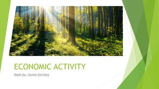 ECONOMIC ACTIVITY
Made by:- Kumar Kartikey
 