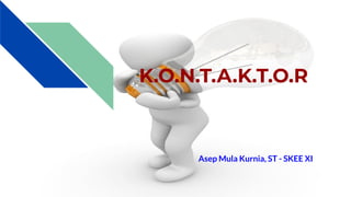 K.O.N.T.A.K.T.O.R
Asep Mula Kurnia, ST - SKEE XI
 
