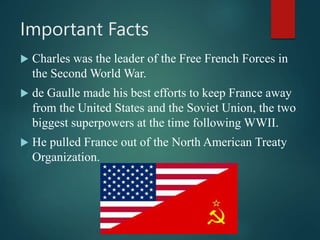 Important Facts
 Charles was the leader of the Free French Forces in
the Second World War.
 de Gaulle made his best effo...