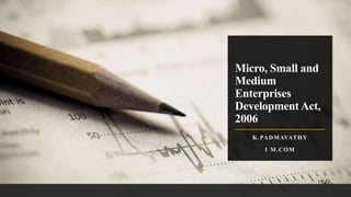 Micro, Small and
Medium
Enterprises
Development Act,
2006
K.PADMAVATHY
I M.COM
 