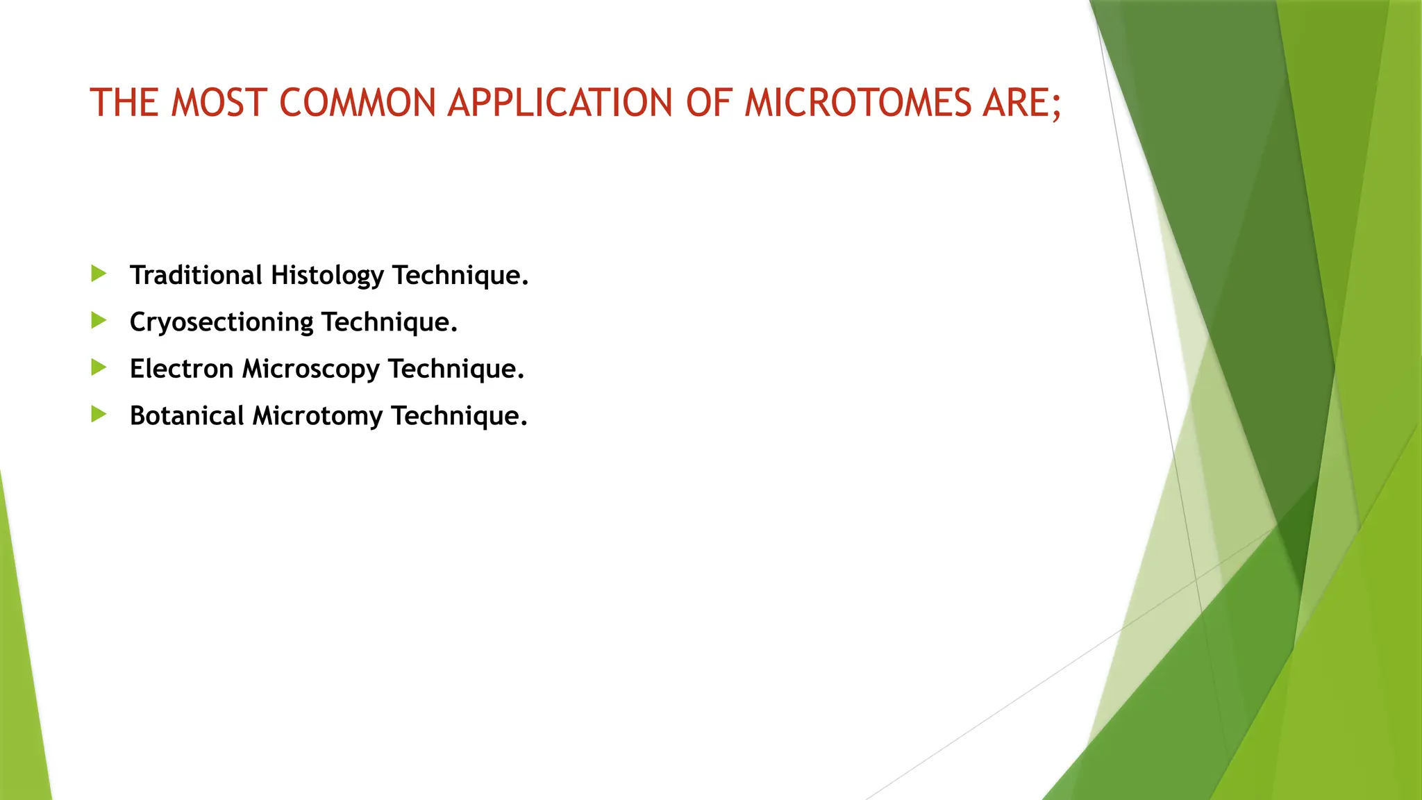 THE MOST COMMON APPLICATION OF MICROTOMES ARE;
 Traditional Histology Technique.
 Cryosectioning Technique.
 Electron Microscopy Technique.
 Botanical Microtomy Technique.
 